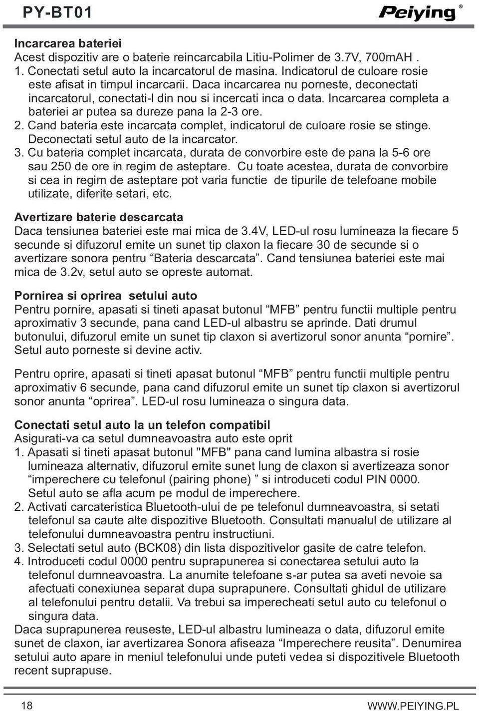 Incarcarea completa a bateriei ar putea sa dureze pana la 2-3 ore. 2. Cand bateria este incarcata complet, indicatorul de culoare rosie se stinge. Deconectati setul auto de la incarcator. 3.