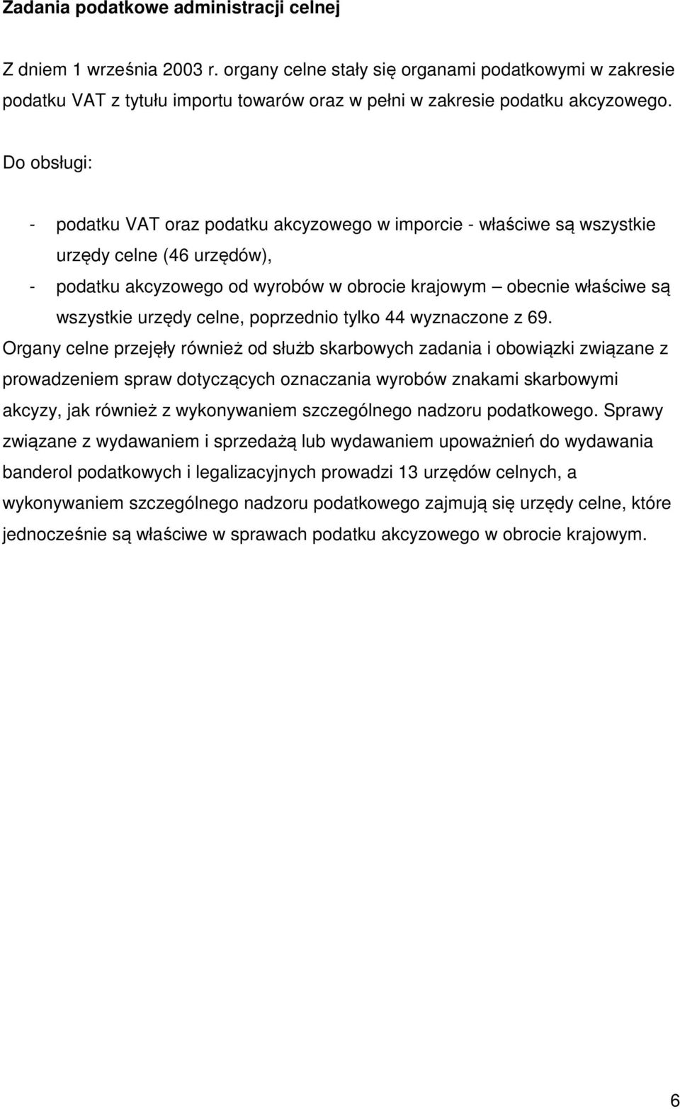 Do obsługi: - podatku VAT oraz podatku akcyzowego w imporcie - właściwe są wszystkie urzędy celne (46 urzędów), - podatku akcyzowego od wyrobów w obrocie krajowym obecnie właściwe są wszystkie urzędy