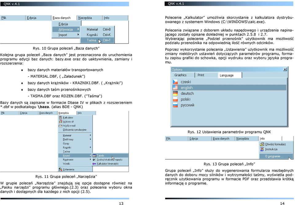 exe oraz do uaktywnienia, zamiany i rozszerzenia: bazy danych materiałów transportowanych - MATERIAL.DBF, ( Załadunek ) bazy danych krąŝników - KRAZNIKI.DBF. ( KrąŜniki ) bazy danych taśm przenośnikowych - TASMA.