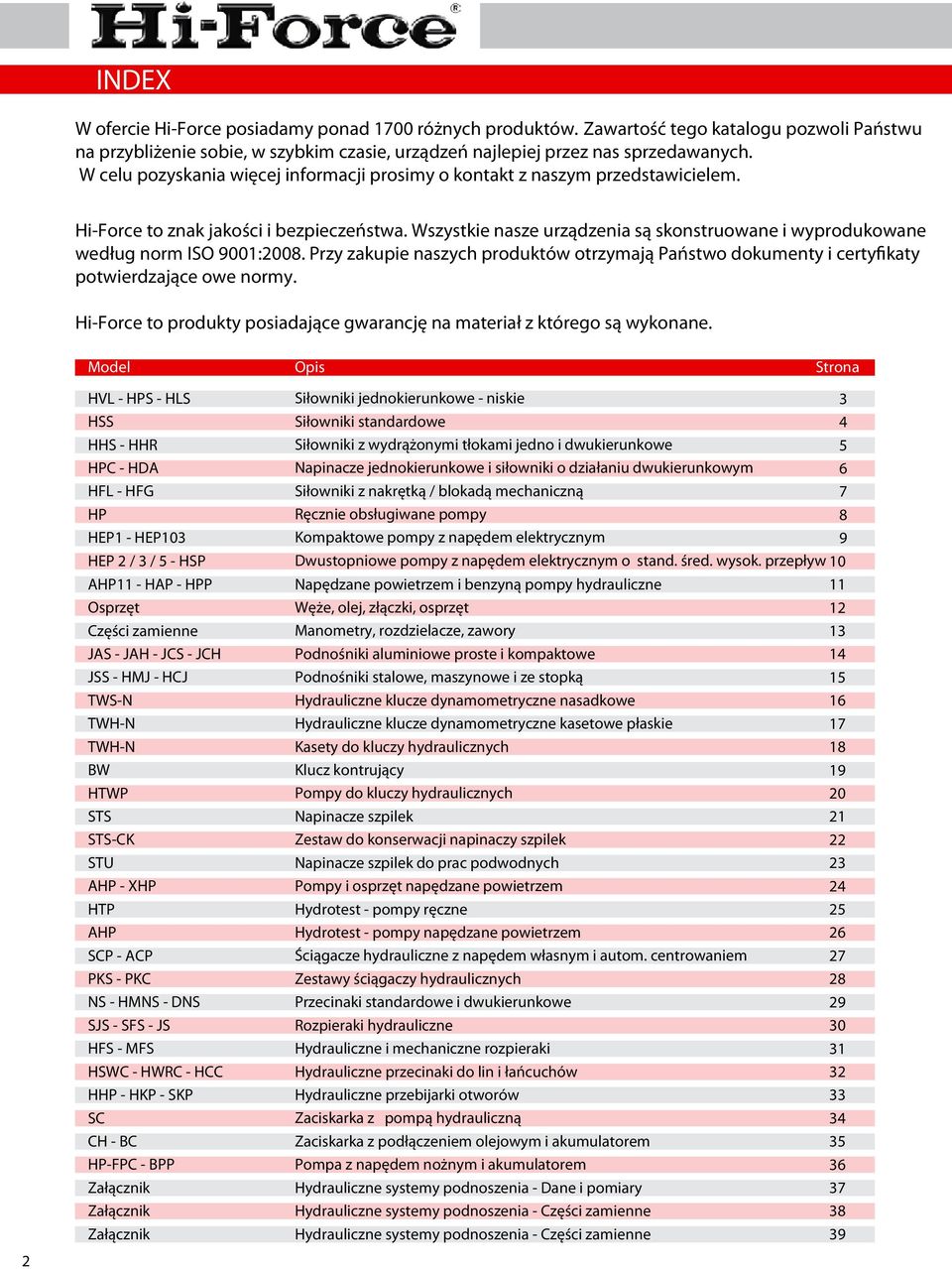 Wszystkie nasze urządzenia są skonstruowane i wyprodukowane według norm ISO 900:0. Przy zakupie naszych produktów otrzymają Państwo dokumenty i certyfikaty potwierdzające owe normy.