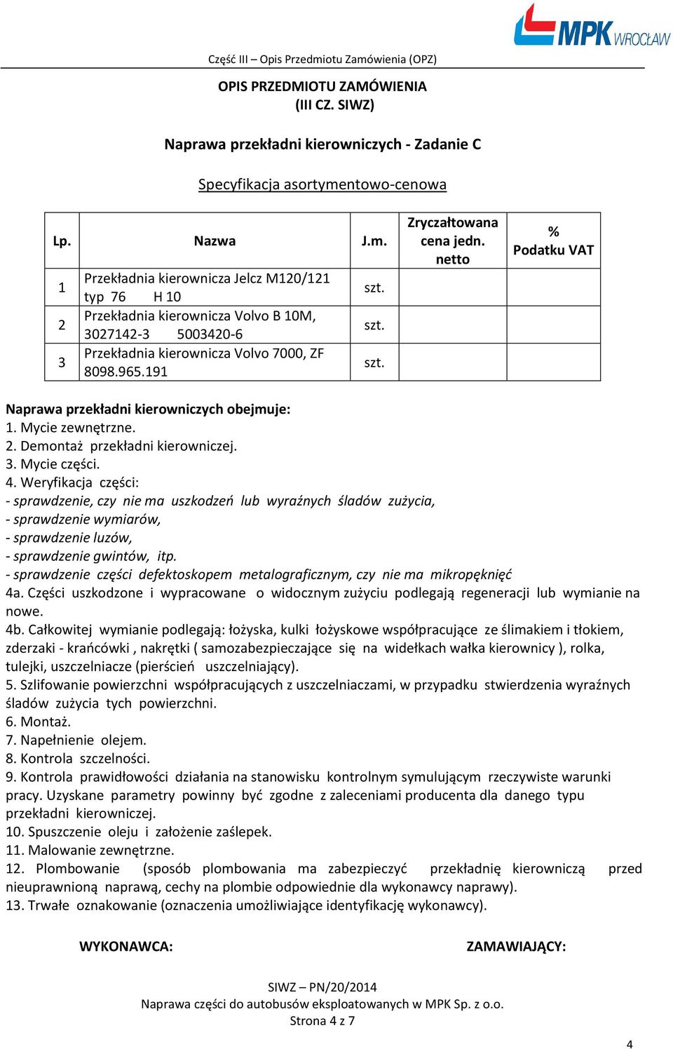 . Weryfikacja części: - sprawdzenie, czy nie ma uszkodzeń lub wyraźnych śladów zużycia, - sprawdzenie wymiarów, - sprawdzenie luzów, - sprawdzenie gwintów, itp.
