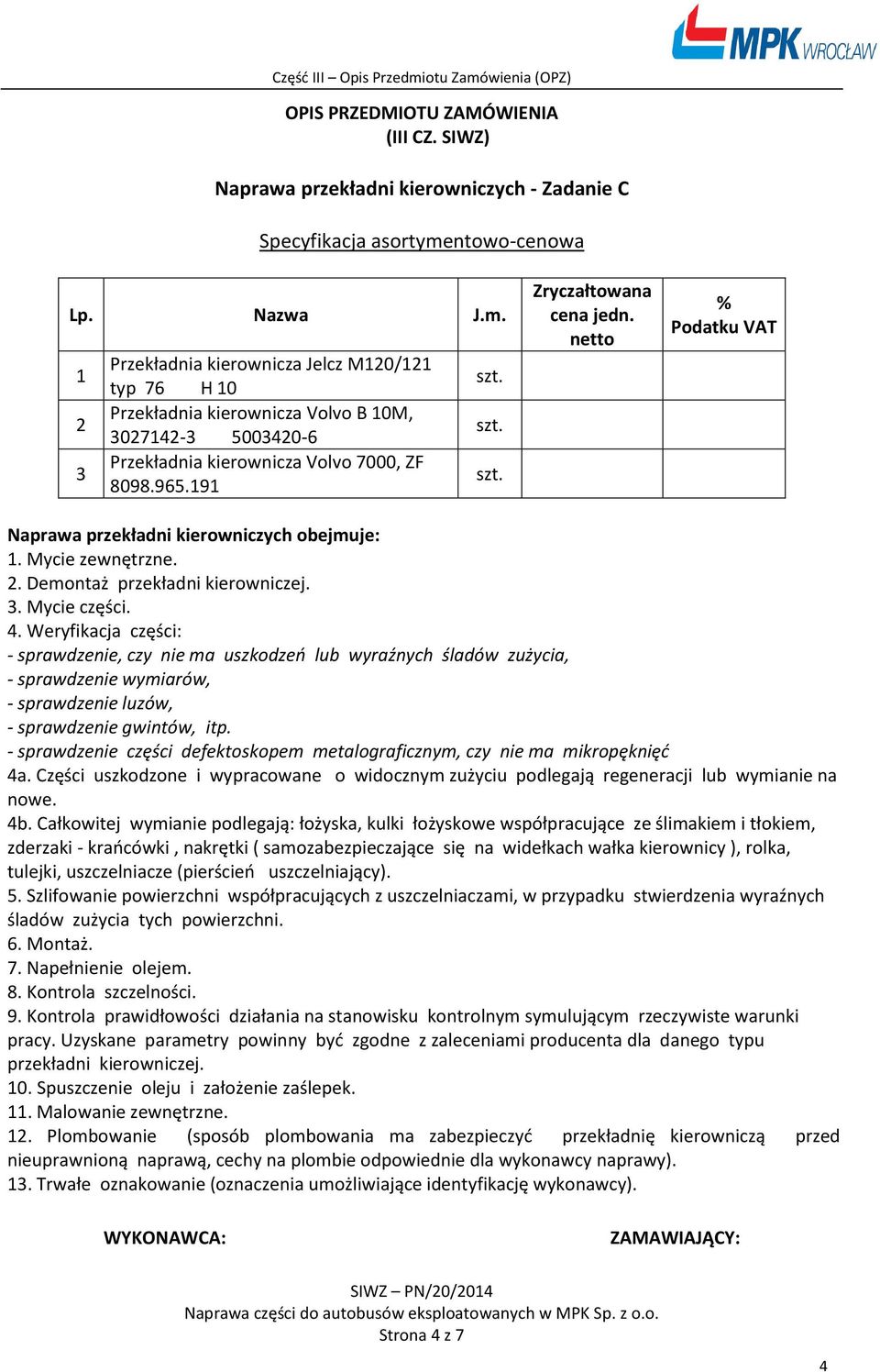 . Weryfikacja części: - sprawdzenie, czy nie ma uszkodzeń lub wyraźnych śladów zużycia, - sprawdzenie wymiarów, - sprawdzenie luzów, - sprawdzenie gwintów, itp.