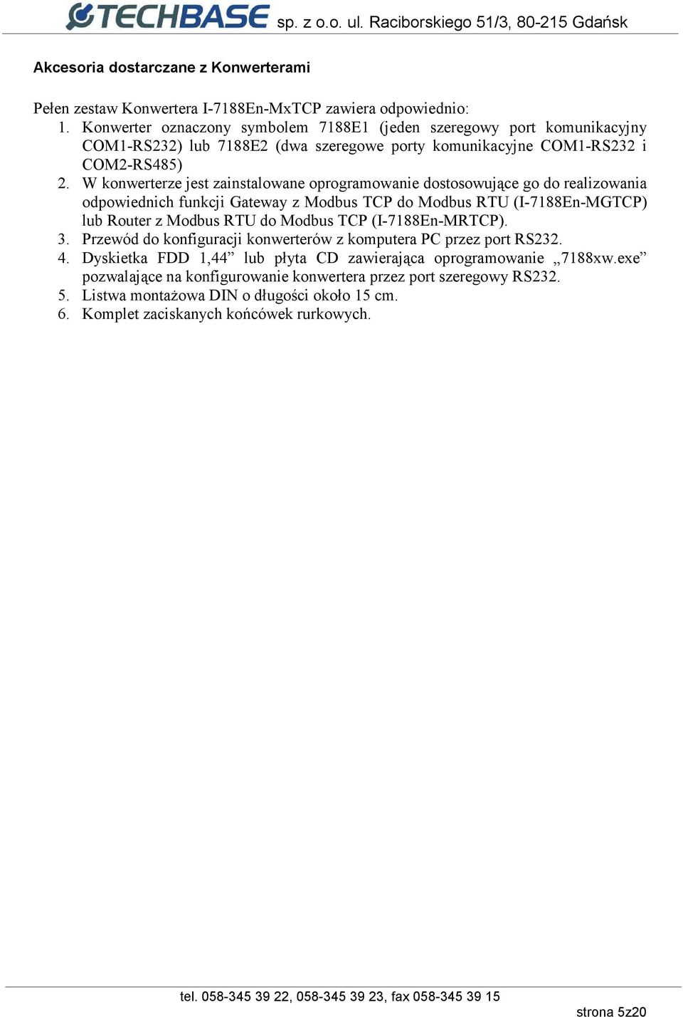 W konwerterze jest zainstalowane oprogramowanie dostosowujące go do realizowania odpowiednich funkcji Gateway z Modbus TCP do Modbus RTU (I-7188En-MGTCP) lub Router z Modbus RTU do Modbus TCP