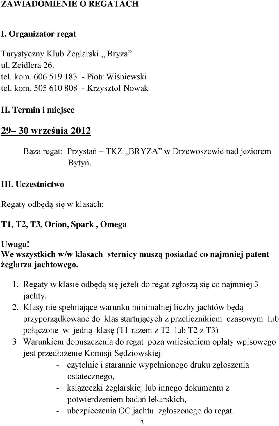 We wszystkich w/w klasach sternicy muszą posiadać co najmniej patent żeglarza jachtowego. 1. Regaty w klasie odbędą się jeżeli do regat zgłoszą się co najmniej 3 jachty. 2.