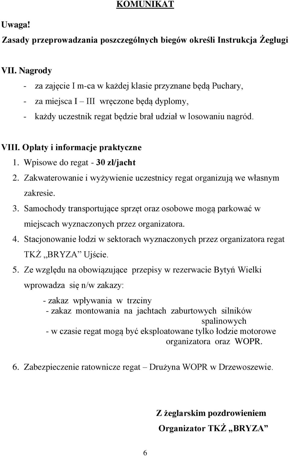 Opłaty i informacje praktyczne 1. Wpisowe do regat - 30 zł/jacht 2. Zakwaterowanie i wyżywienie uczestnicy regat organizują we własnym zakresie. 3. Samochody transportujące sprzęt oraz osobowe mogą parkować w miejscach wyznaczonych przez organizatora.