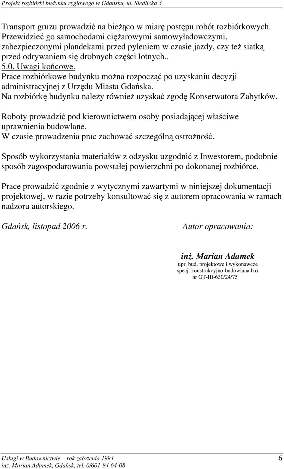 Prace rozbiórkowe budynku można rozpocząć po uzyskaniu decyzji administracyjnej z Urzędu Miasta Gdańska. Na rozbiórkę budynku należy również uzyskać zgodę Konserwatora Zabytków.