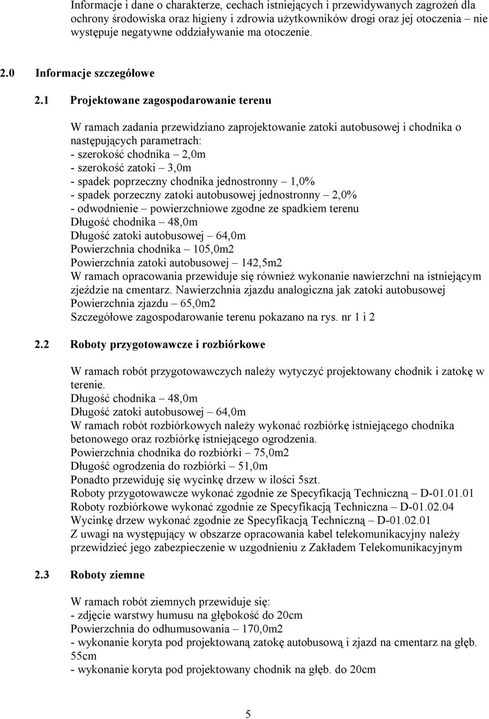 1 Projektowane zagospodarowanie terenu W ramach zadania przewidziano zaprojektowanie zatoki autobusowej i chodnika o następujących parametrach: - szerokość chodnika 2,0m - szerokość zatoki 3,0m -