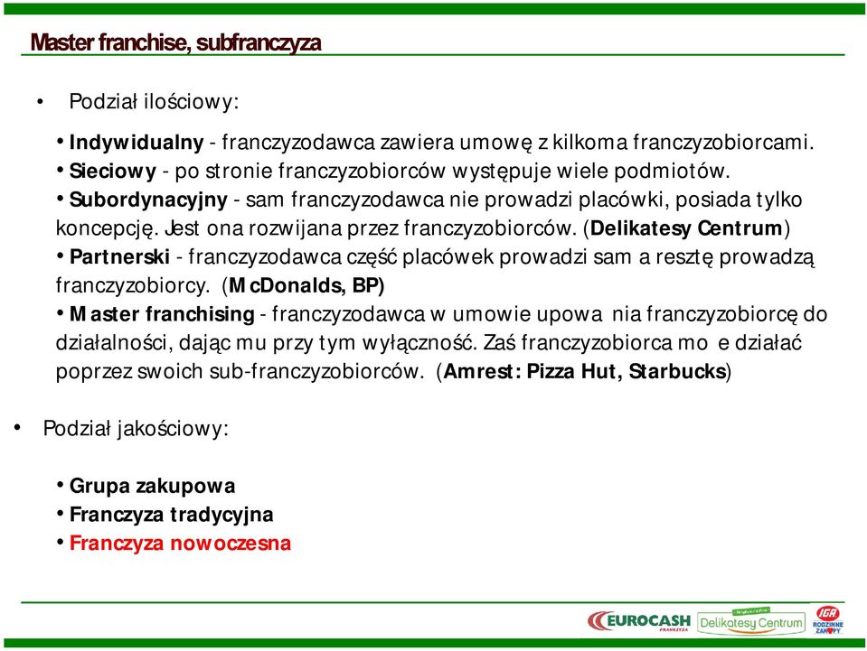 Jest ona rozwijana przez franczyzobiorców. (Delikatesy Centrum) Partnerski - franczyzodawca część placówek prowadzi sam a resztę prowadzą franczyzobiorcy.