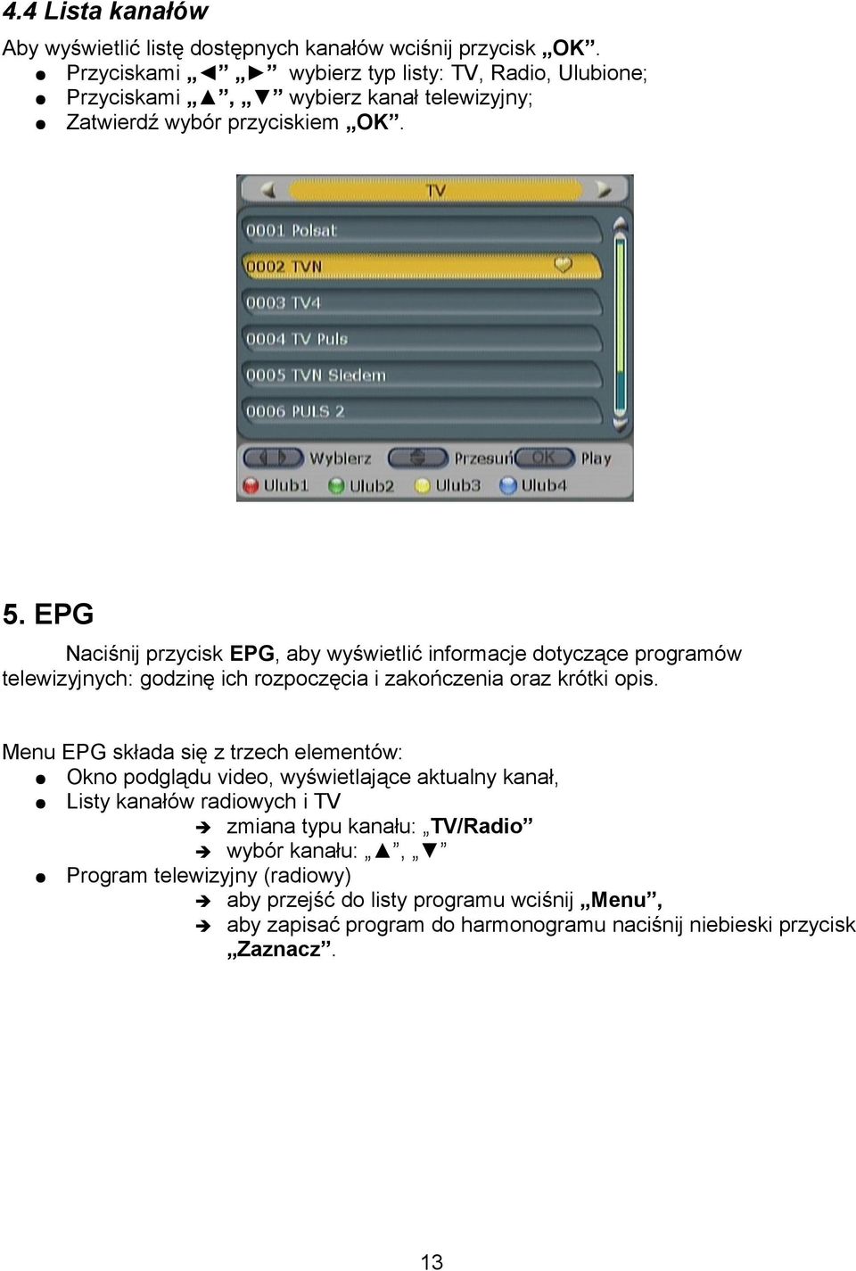 EPG Naciśnij przycisk EPG, aby wyświetlić informacje dotyczące programów telewizyjnych: godzinę ich rozpoczęcia i zakończenia oraz krótki opis.