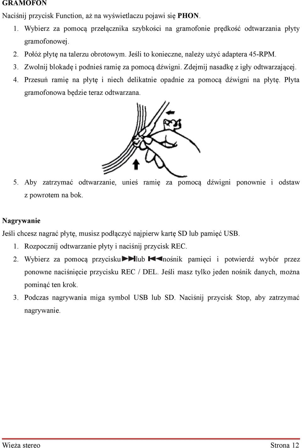 Płyta gramofonowa będzie teraz odtwarzana. 5. Aby zatrzymać odtwarzanie, unieś ramię za pomocą dźwigni ponownie i odstaw z powrotem na bok.