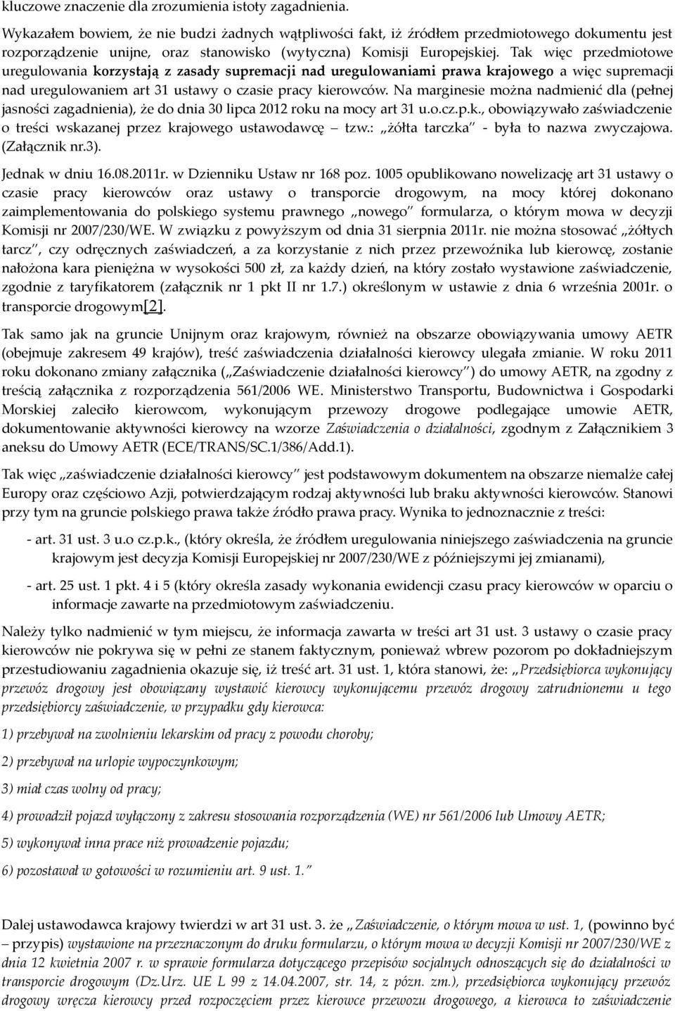 Tak więc przedmiotowe uregulowania korzystają z zasady supremacji nad uregulowaniami prawa krajowego a więc supremacji nad uregulowaniem art 31 ustawy o czasie pracy kierowców.