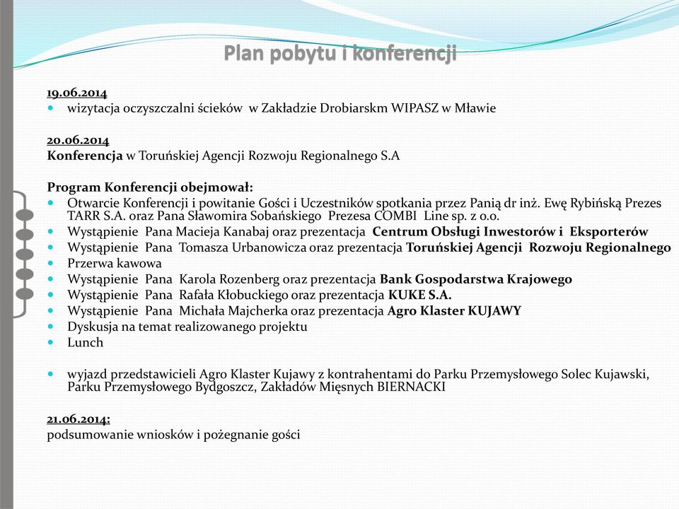 z o.o. Wystąpienie Pana Macieja Kanabaj oraz prezentacja Centrum Obsługi Inwestorów i Eksporterów Wystąpienie Pana Tomasza Urbanowicza oraz prezentacja Toruńskiej Agencji Rozwoju Regionalnego Przerwa