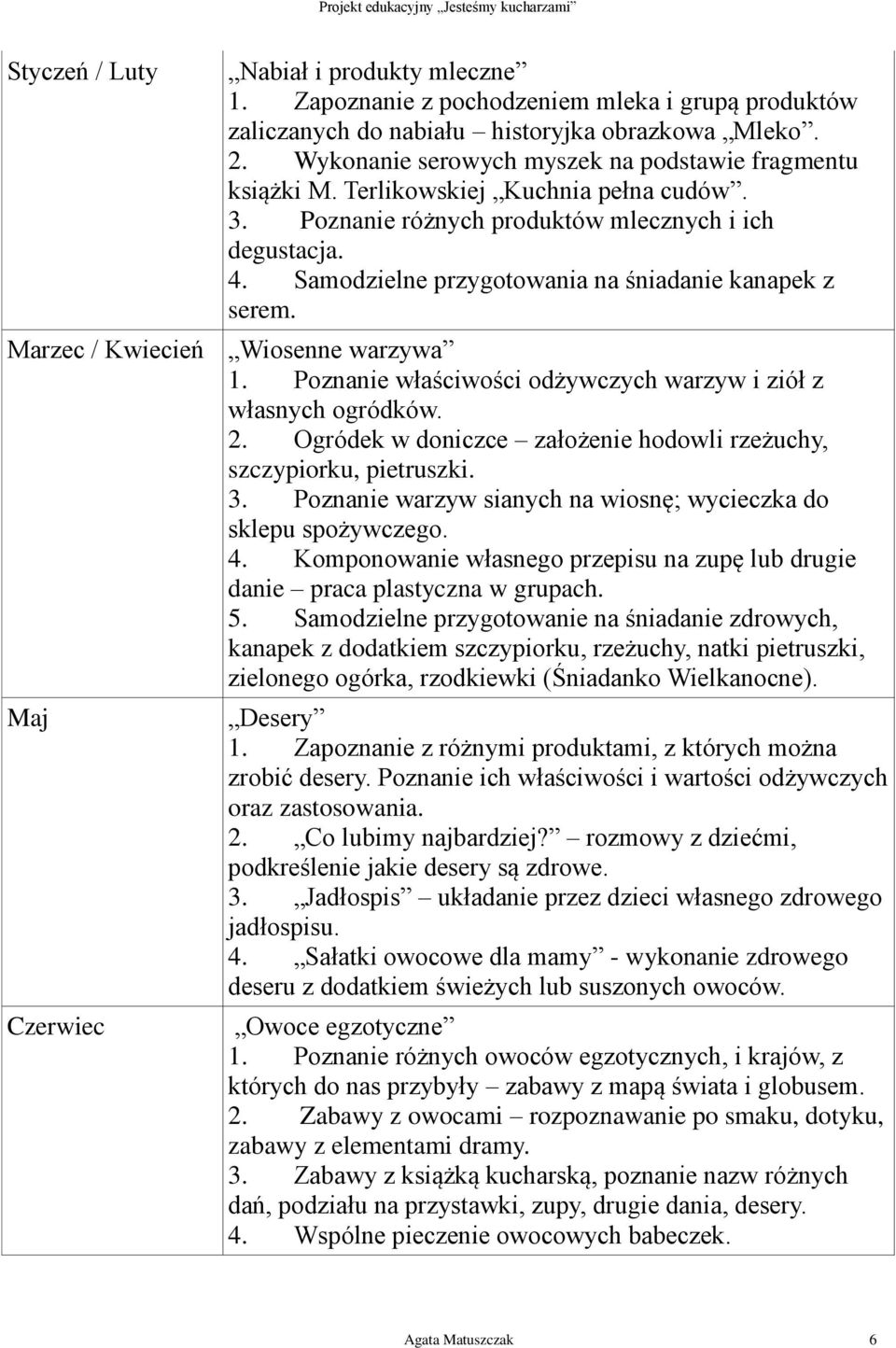 Samodzielne przygotowania na śniadanie kanapek z serem. Marzec / Kwiecień Wiosenne warzywa 1. Poznanie właściwości odżywczych warzyw i ziół z własnych ogródków. 2.