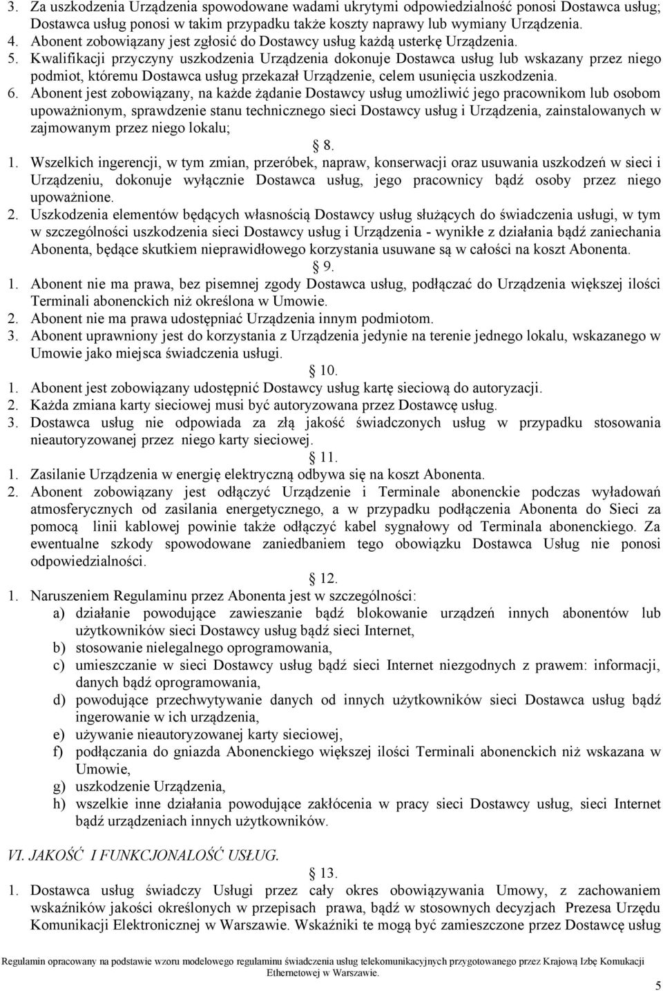 Kwalifikacji przyczyny uszkodzenia Urządzenia dokonuje Dostawca usług lub wskazany przez niego podmiot, któremu Dostawca usług przekazał Urządzenie, celem usunięcia uszkodzenia. 6.