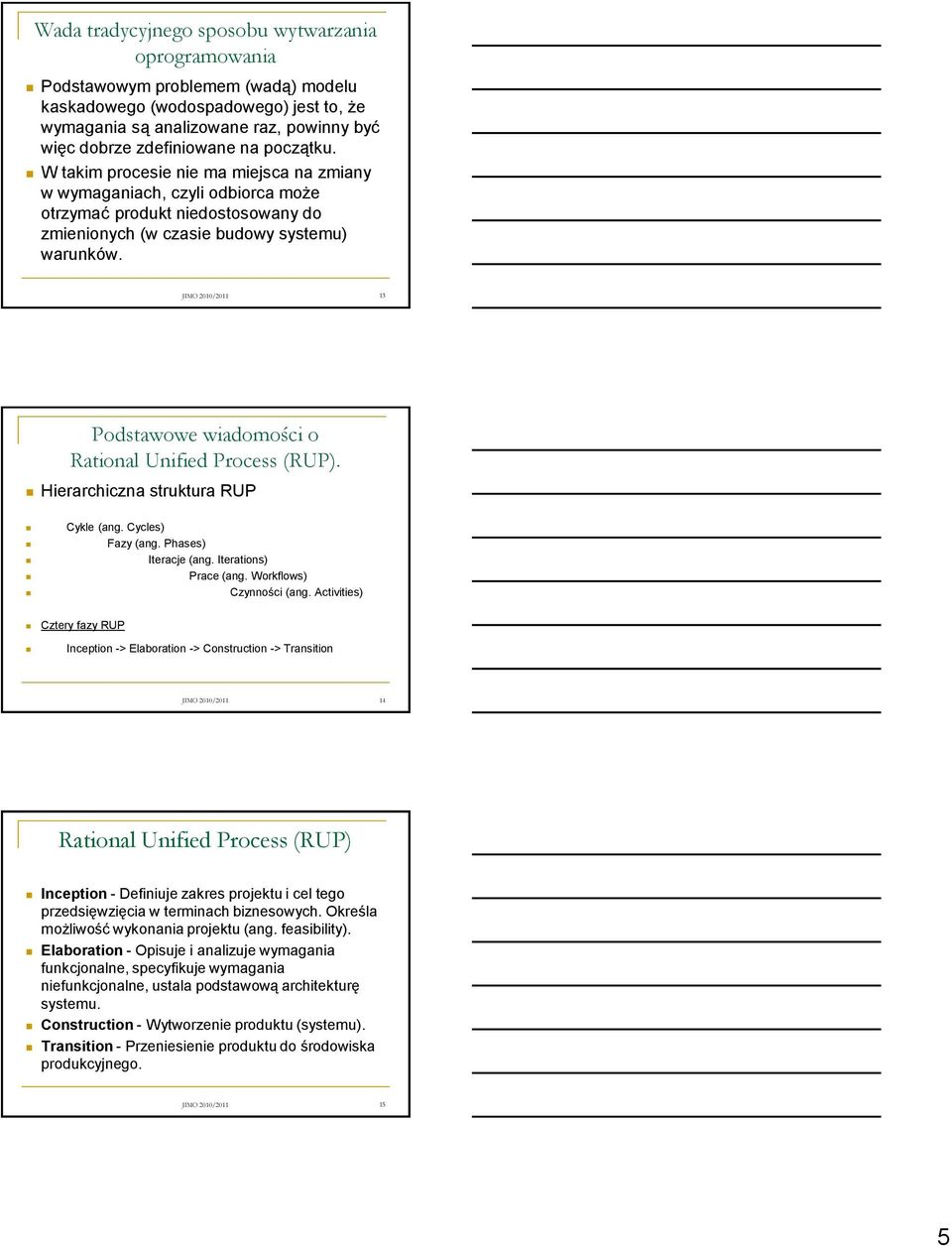 JIMO 2010/2011 13 Podstawowe wiadomości o Rational Unified Process (RUP). Hierarchiczna struktura RUP Cykle (ang. Cycles) Fazy (ang. Phases) Iteracje (ang. Iterations) Prace (ang.