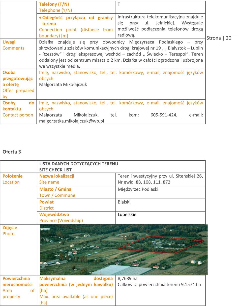 Działka znajduje się przy obwodnicy Międzyrzeca Podlaskiego przy skrzyżowaniu szlaków komunikacyjnych drogi krajowej nr 19, Białystok Lublin - Rzeszów i drogi ekspresowej wschód zachód Świecko