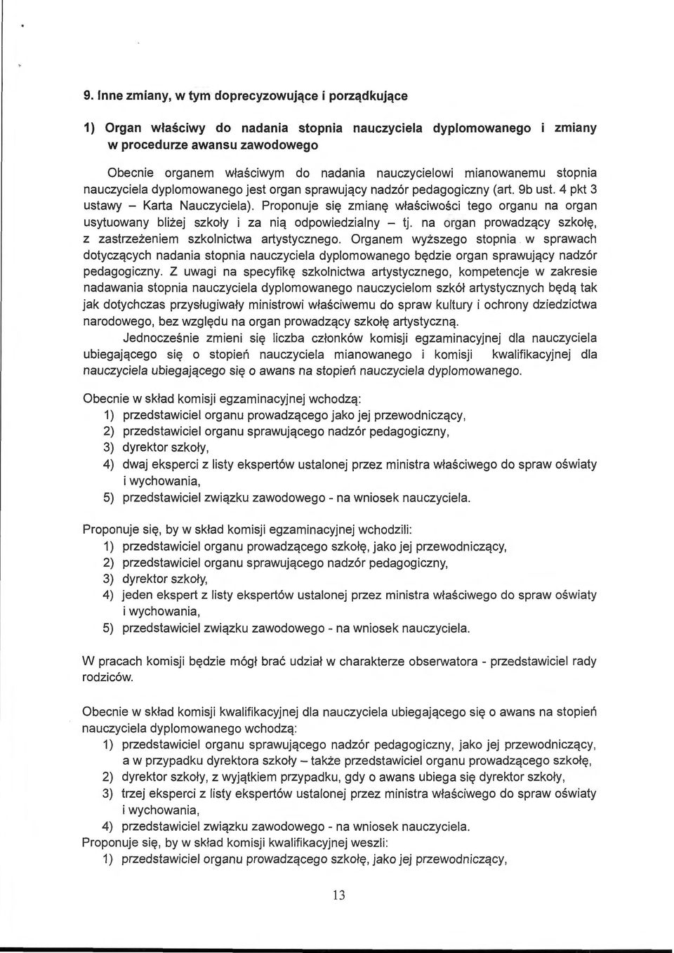 Proponuje się zmianę właściwości tego organu na organ usytuowany bliżej szkoły i za nią odpowiedzialny - tj. na organ prowadzący szkołę, z zastrzeżeniem szkolnictwa artystycznego.