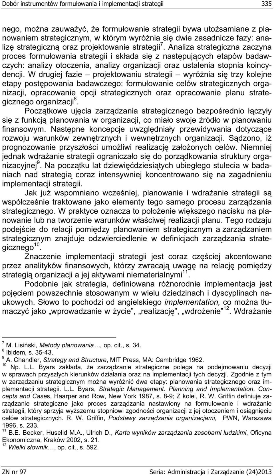 W drugiej fazie projektowaniu wyrónia si trzy kolejne etapy postpowania badawczego: formuowanie celów strategicznych organizacji, opracowanie opcji strategicznych oraz opracowanie planu