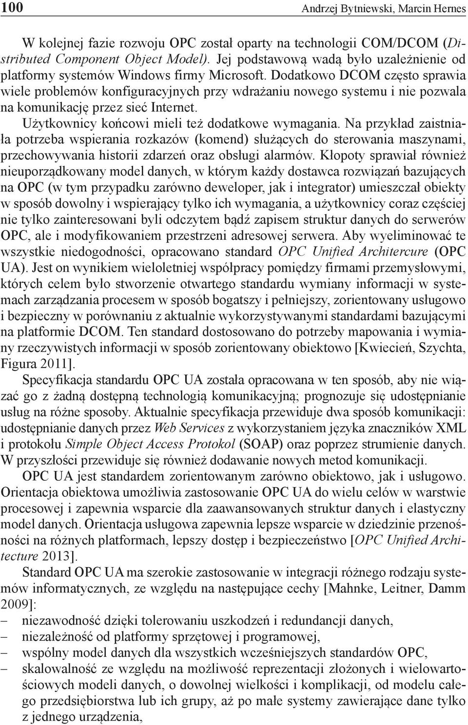 Dodatkowo DCOM często sprawia wiele problemów konfiguracyjnych przy wdrażaniu nowego systemu i nie pozwala na komunikację przez sieć Internet. Użytkownicy końcowi mieli też dodatkowe wymagania.