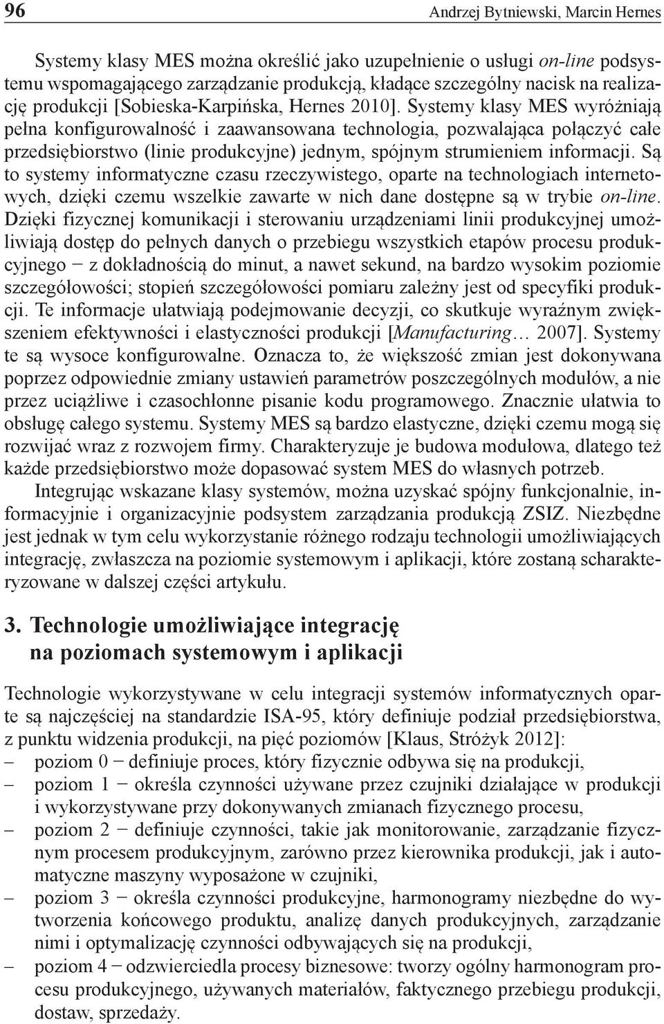 Systemy klasy MES wyróżniają pełna konfigurowalność i zaawansowana technologia, pozwalająca połączyć całe przedsiębiorstwo (linie produkcyjne) jednym, spójnym strumieniem informacji.