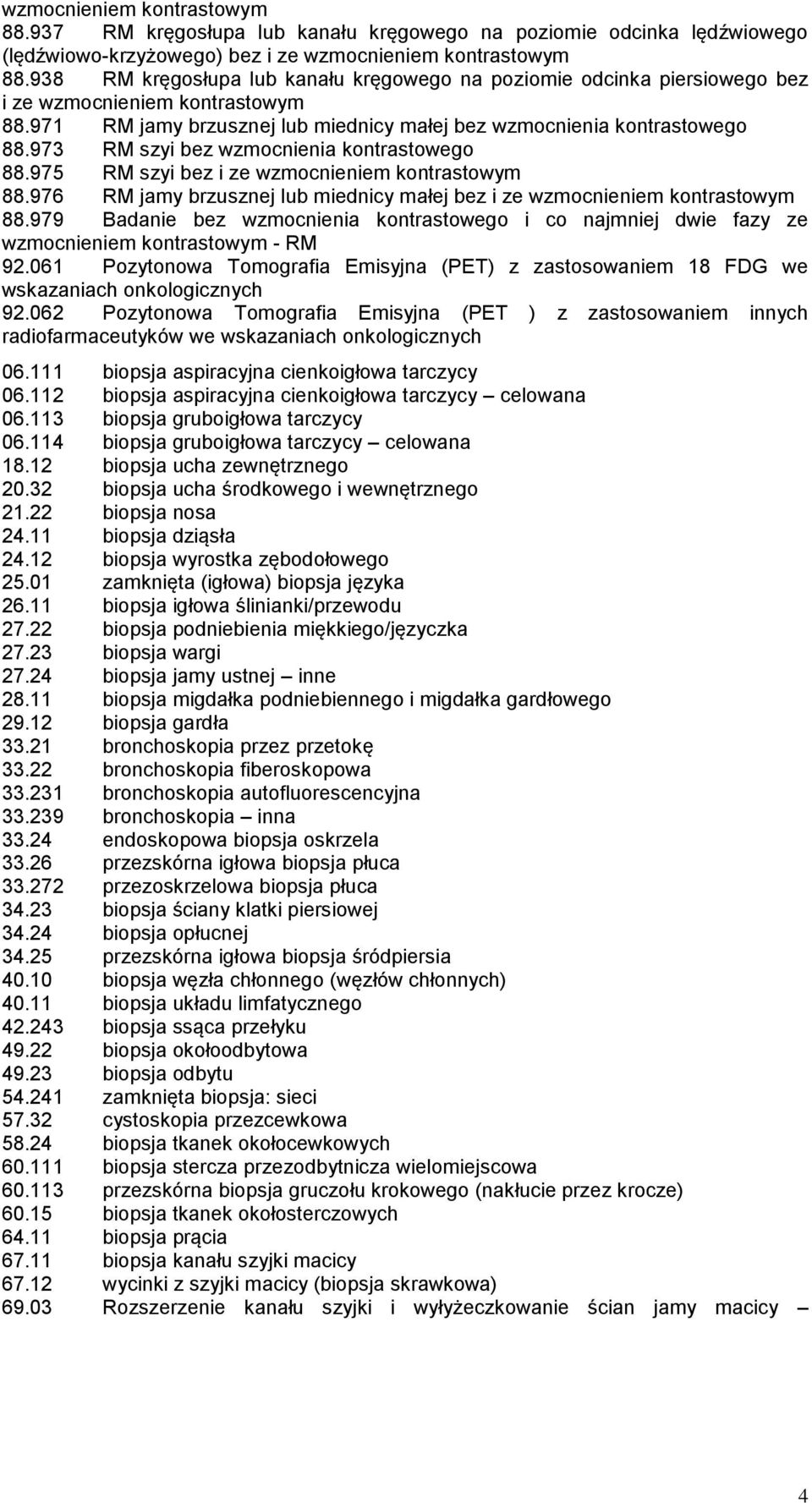 973 RM szyi bez wzmocnienia kontrastowego 88.975 RM szyi bez i ze wzmocnieniem kontrastowym 88.976 RM jamy brzusznej lub miednicy małej bez i ze wzmocnieniem kontrastowym 88.