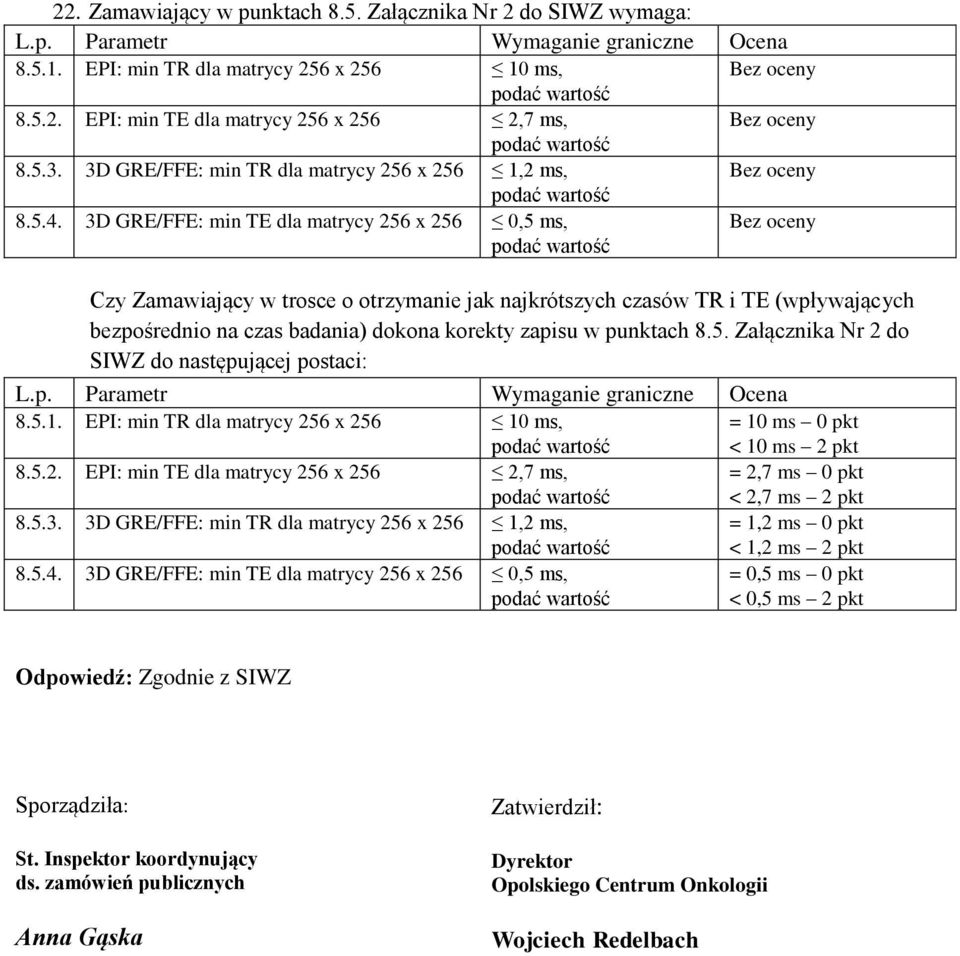 3D GRE/FFE: min TE dla matrycy 256 x 256 0,5 ms, Czy Zamawiający w trosce o otrzymanie jak najkrótszych czasów TR i TE (wpływających bezpośrednio na czas badania) dokona korekty zapisu w punktach 8.5. Załącznika Nr 2 do SIWZ do następującej postaci: 8.