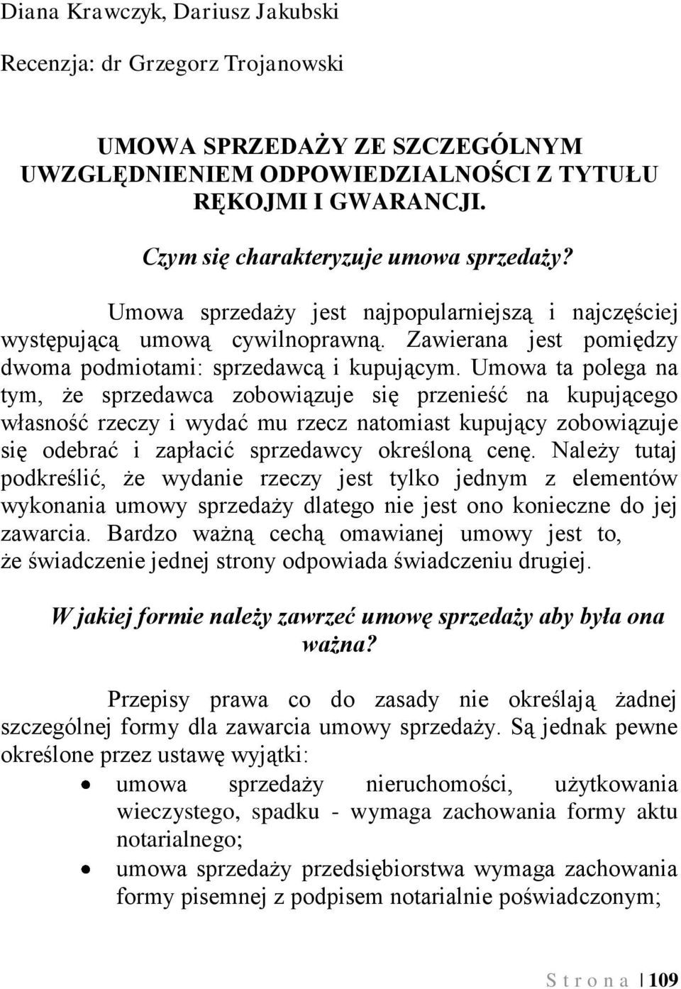 Umowa ta polega na tym, że sprzedawca zobowiązuje się przenieść na kupującego własność rzeczy i wydać mu rzecz natomiast kupujący zobowiązuje się odebrać i zapłacić sprzedawcy określoną cenę.