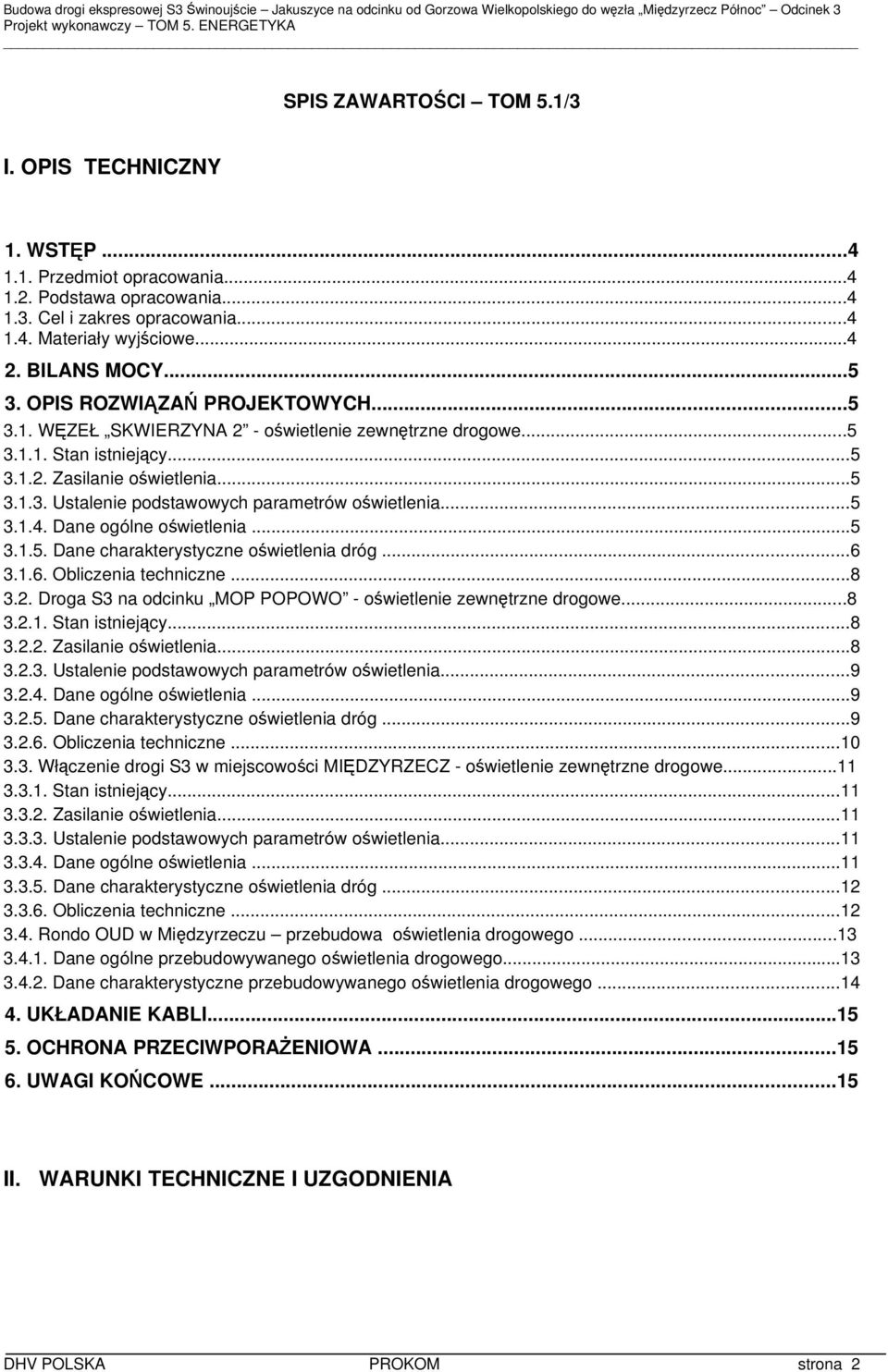 ..5 3.1.4. Dane ogólne oświetlenia...5 3.1.5. Dane charakterystyczne oświetlenia dróg...6 3.1.6. Obliczenia techniczne...8 3.2. Droga S3 na odcinku MOP POPOWO - oświetlenie zewnętrzne drogowe...8 3.2.1. Stan istniejący.
