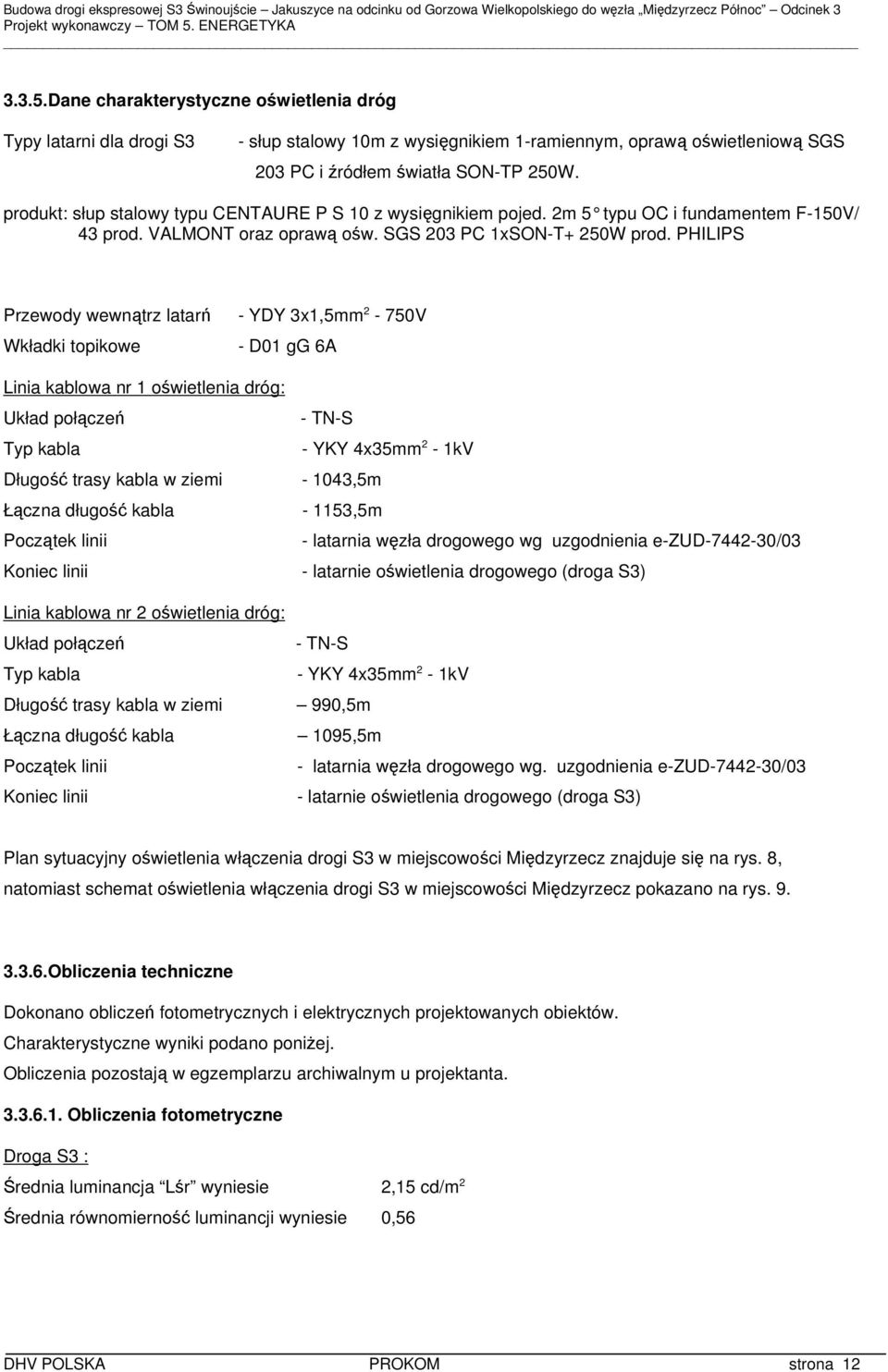 PHILIPS Przewody wewnątrz latarń - YDY 3x1,5mm 2-750V Wkładki topikowe - D01 gg 6A Linia kablowa nr 1 oświetlenia dróg: - TN-S Typ kabla - YKY 4x35mm 2-1kV Długość trasy kabla w ziemi - 1043,5m