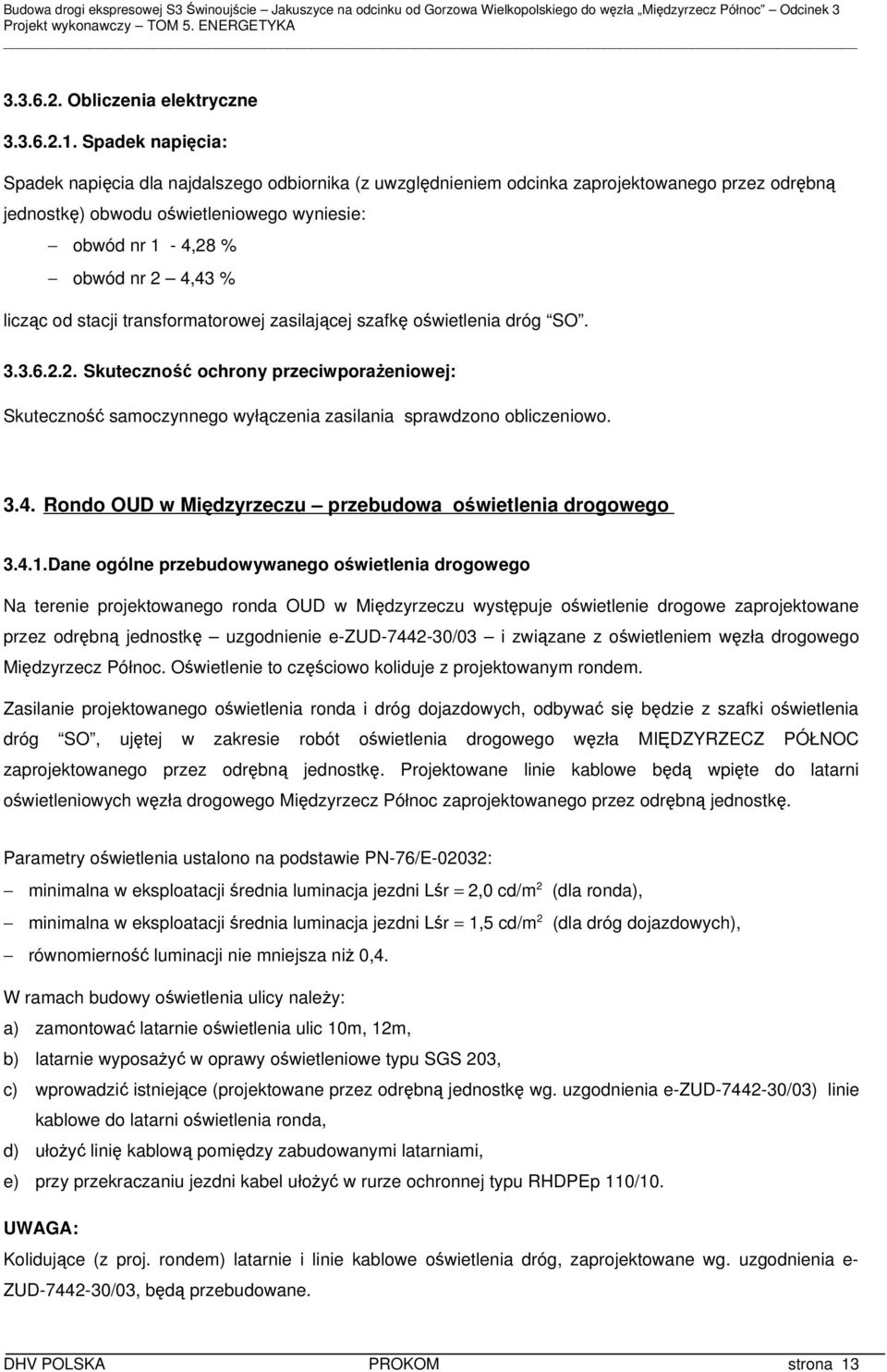 licząc od stacji transformatorowej zasilającej szafkę oświetlenia dróg SO. 3.3.6.2.2. Skuteczność ochrony przeciwporażeniowej: Skuteczność samoczynnego wyłączenia zasilania sprawdzono obliczeniowo. 3.4.