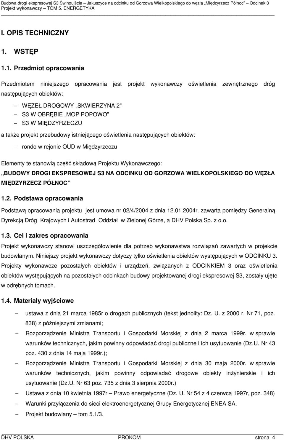 1. Przedmiot opracowania Przedmiotem niniejszego opracowania jest projekt wykonawczy oświetlenia zewnętrznego dróg następujących obiektów: WĘZEŁ DROGOWY SKWIERZYNA 2 S3 W OBRĘBIE MOP POPOWO S3 W