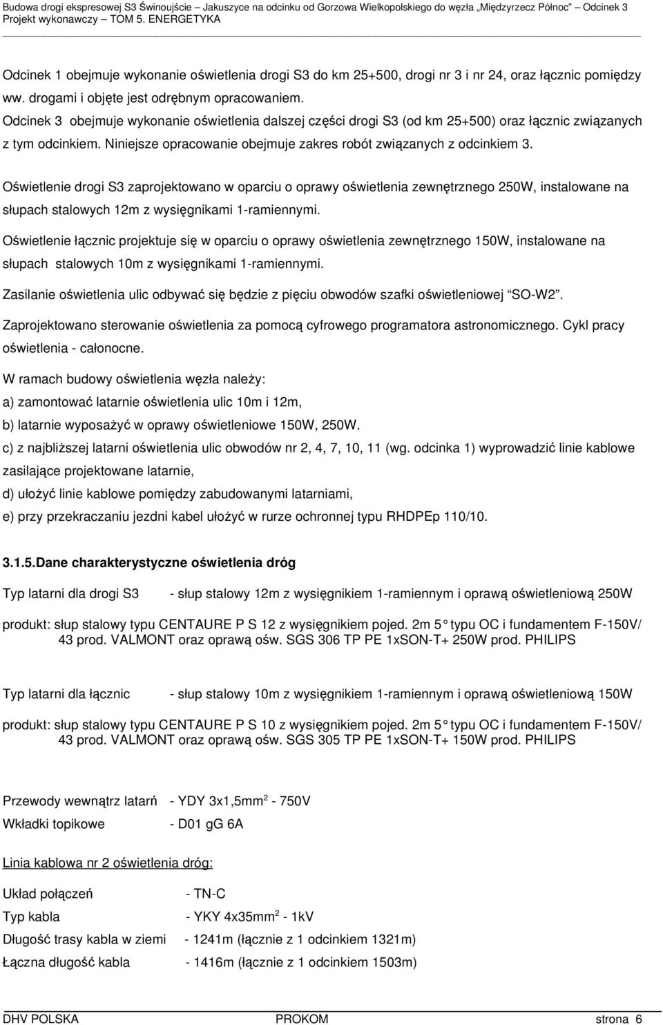 Oświetlenie drogi S3 zaprojektowano w oparciu o oprawy oświetlenia zewnętrznego 250W, instalowane na słupach stalowych 12m z wysięgnikami 1-ramiennymi.