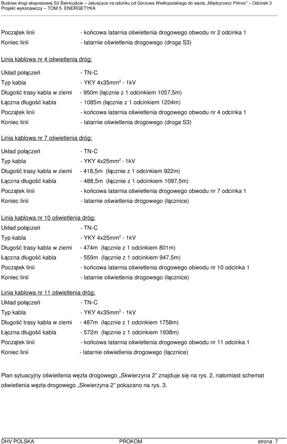 obwodu nr 4 odcinka 1 Koniec linii - latarnie oświetlenia drogowego (droga S3) Linia kablowa nr 7 oświetlenia dróg: - TN-C Typ kabla - YKY 4x25mm 2-1kV Długość trasy kabla w ziemi - 418,5m (łącznie z