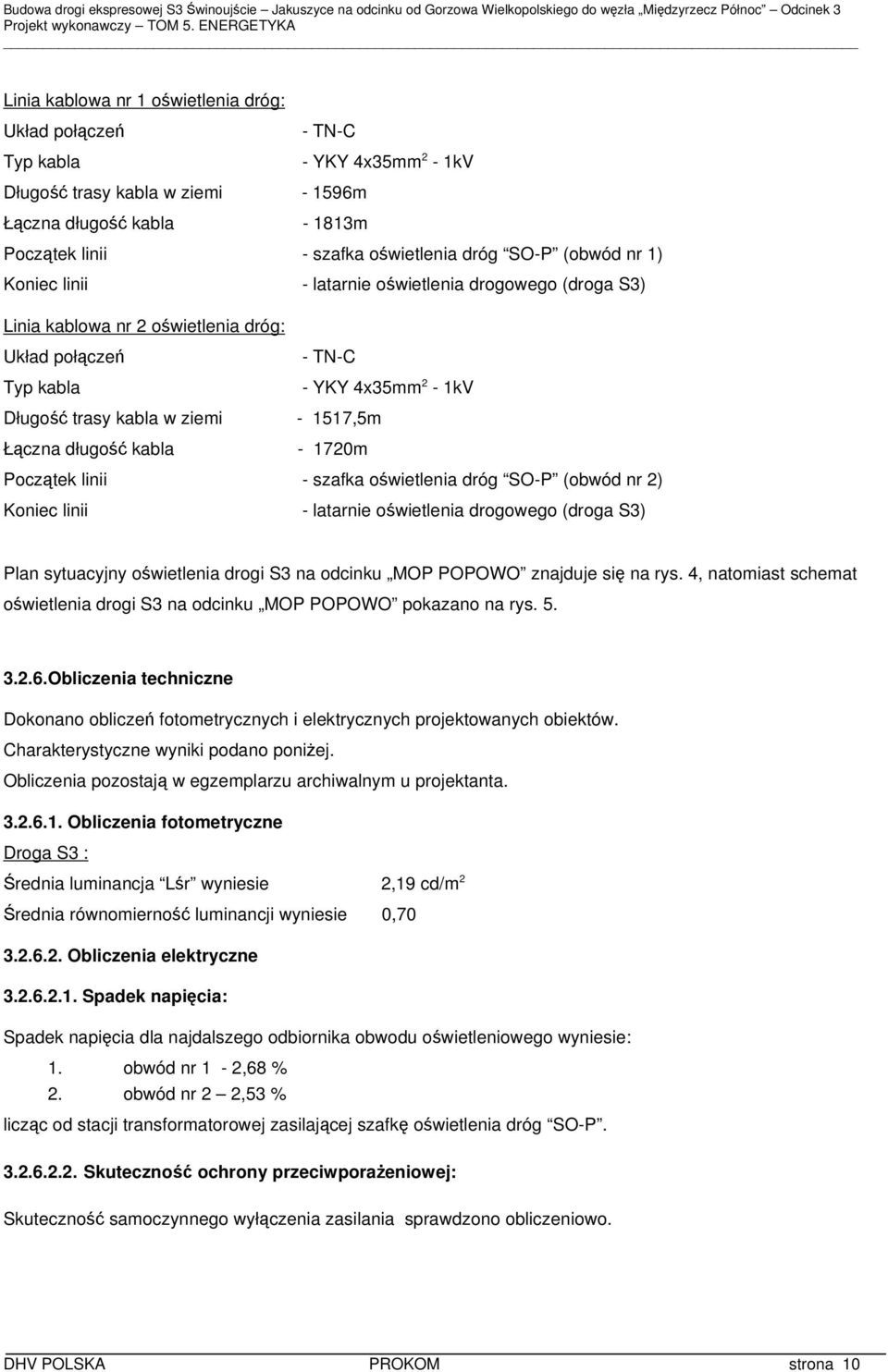 Początek linii - szafka oświetlenia dróg SO-P (obwód nr 2) Koniec linii - latarnie oświetlenia drogowego (droga S3) Plan sytuacyjny oświetlenia drogi S3 na odcinku MOP POPOWO znajduje się na rys.