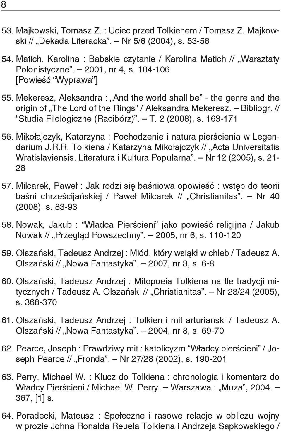 Mekeresz, Aleksandra : And the world shall be - the genre and the origin of The Lord of the Rings / Aleksandra Mekeresz. Bibliogr. // Studia Filologiczne (Racibórz). T. 2 (2008), s. 163-171 56.