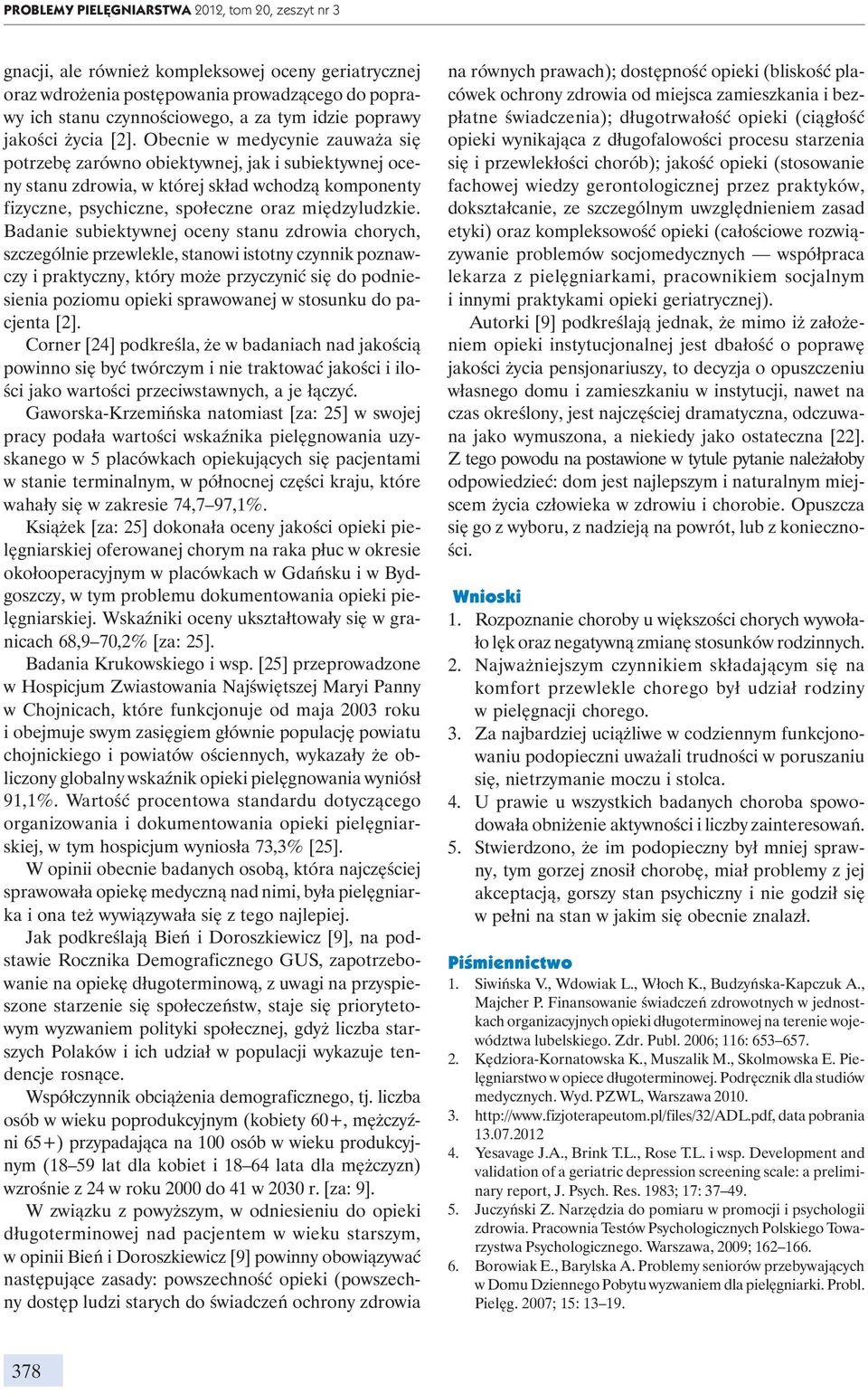 Obecnie w medycynie zauważa się potrzebę zarówno obiektywnej, jak i subiektywnej oceny stanu zdrowia, w której skład wchodzą komponenty fizyczne, psychiczne, społeczne oraz międzyludzkie.