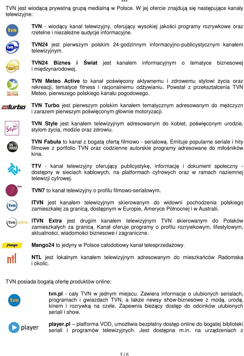 TVN24 jest pierwszym polskim 24-godzinnym informacyjno-publicystycznym kanałem telewizyjnym. TVN24 Biznes i Świat jest kanałem informacyjnym o tematyce biznesowej i międzynarodowej.