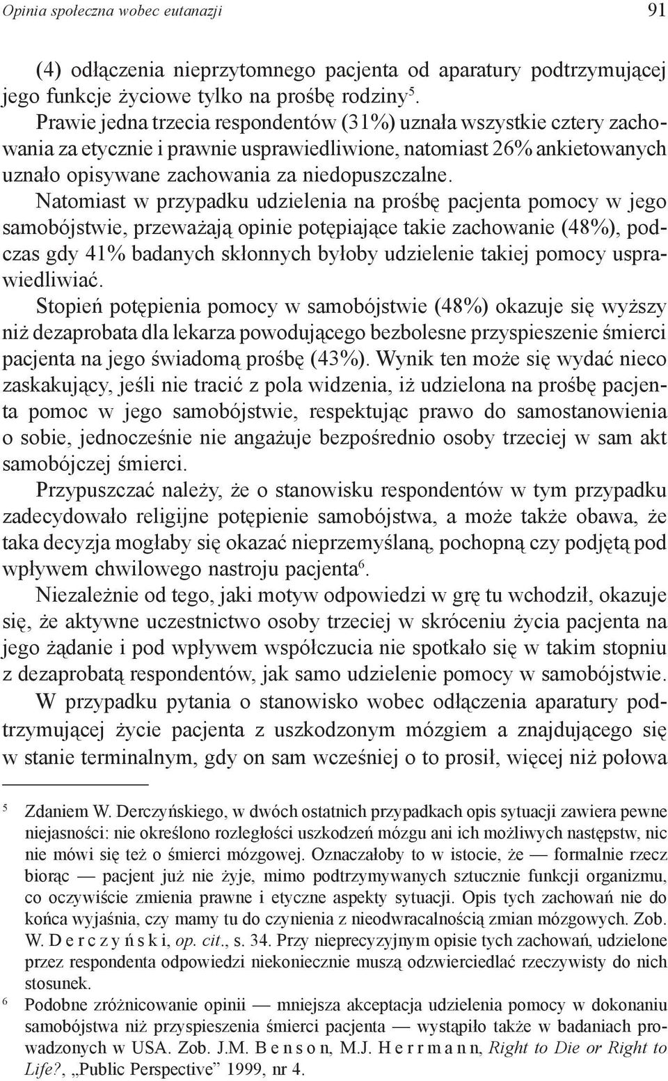 Natomiast w przypadku udzielenia na prośbę pacjenta pomocy w jego samobójstwie, przeważają opinie potępiające takie zachowanie (48%), podczas gdy 41% badanych skłonnych byłoby udzielenie takiej