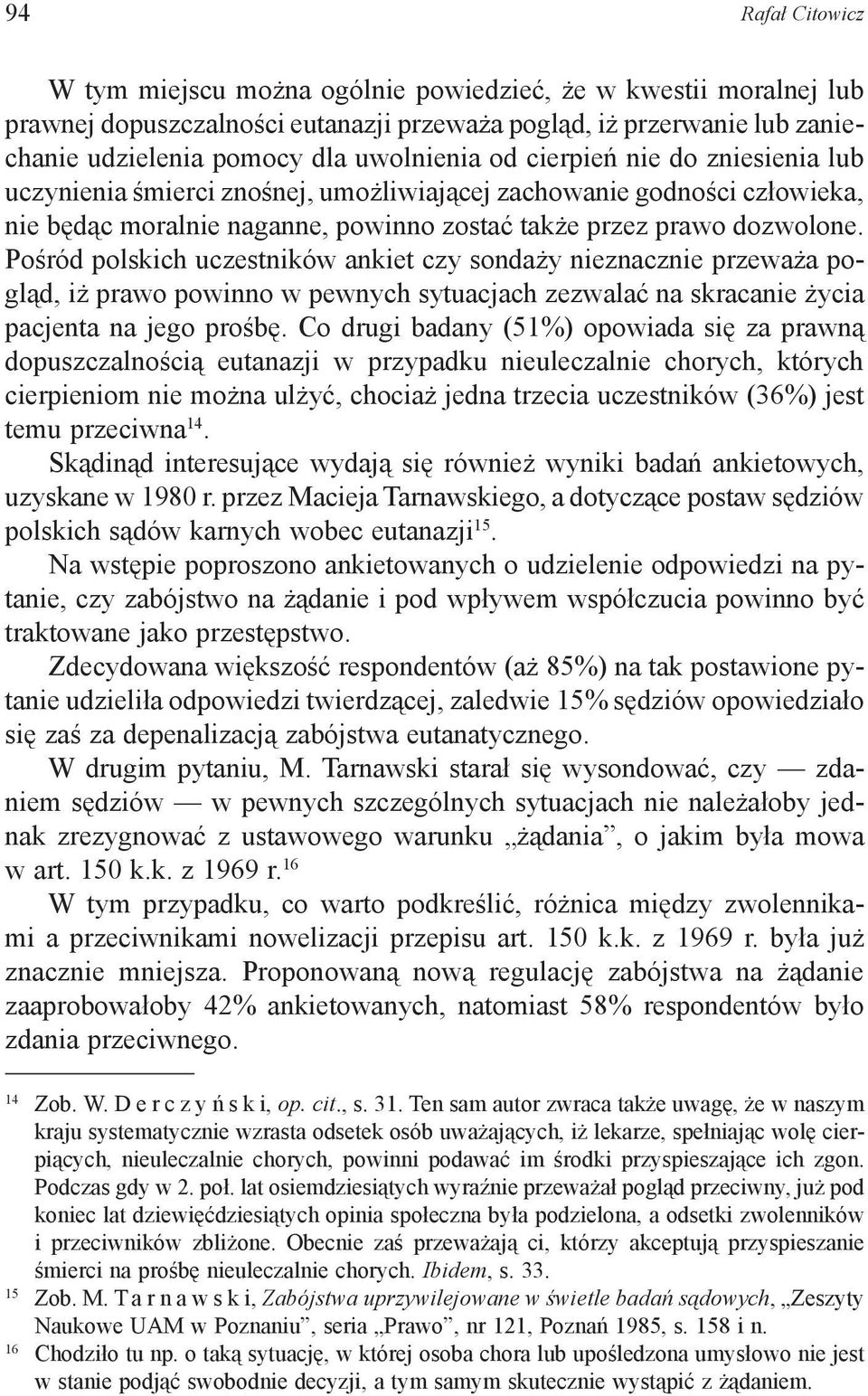Pośród polskich uczestników ankiet czy sondaży nieznacznie przeważa pogląd, iż prawo powinno w pewnych sytuacjach zezwalać na skracanie życia pacjenta na jego prośbę.