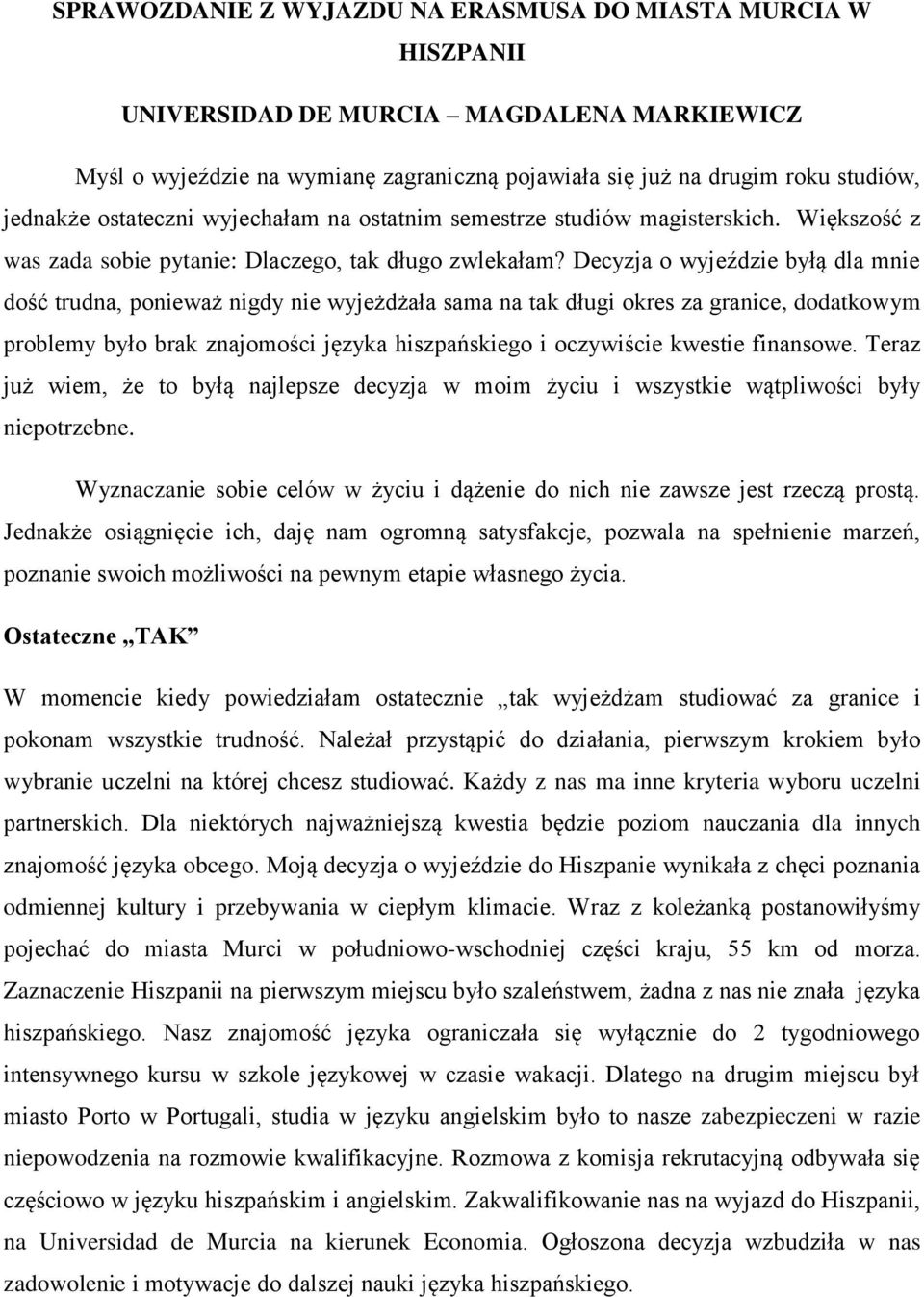 Decyzja o wyjeździe byłą dla mnie dość trudna, ponieważ nigdy nie wyjeżdżała sama na tak długi okres za granice, dodatkowym problemy było brak znajomości języka hiszpańskiego i oczywiście kwestie