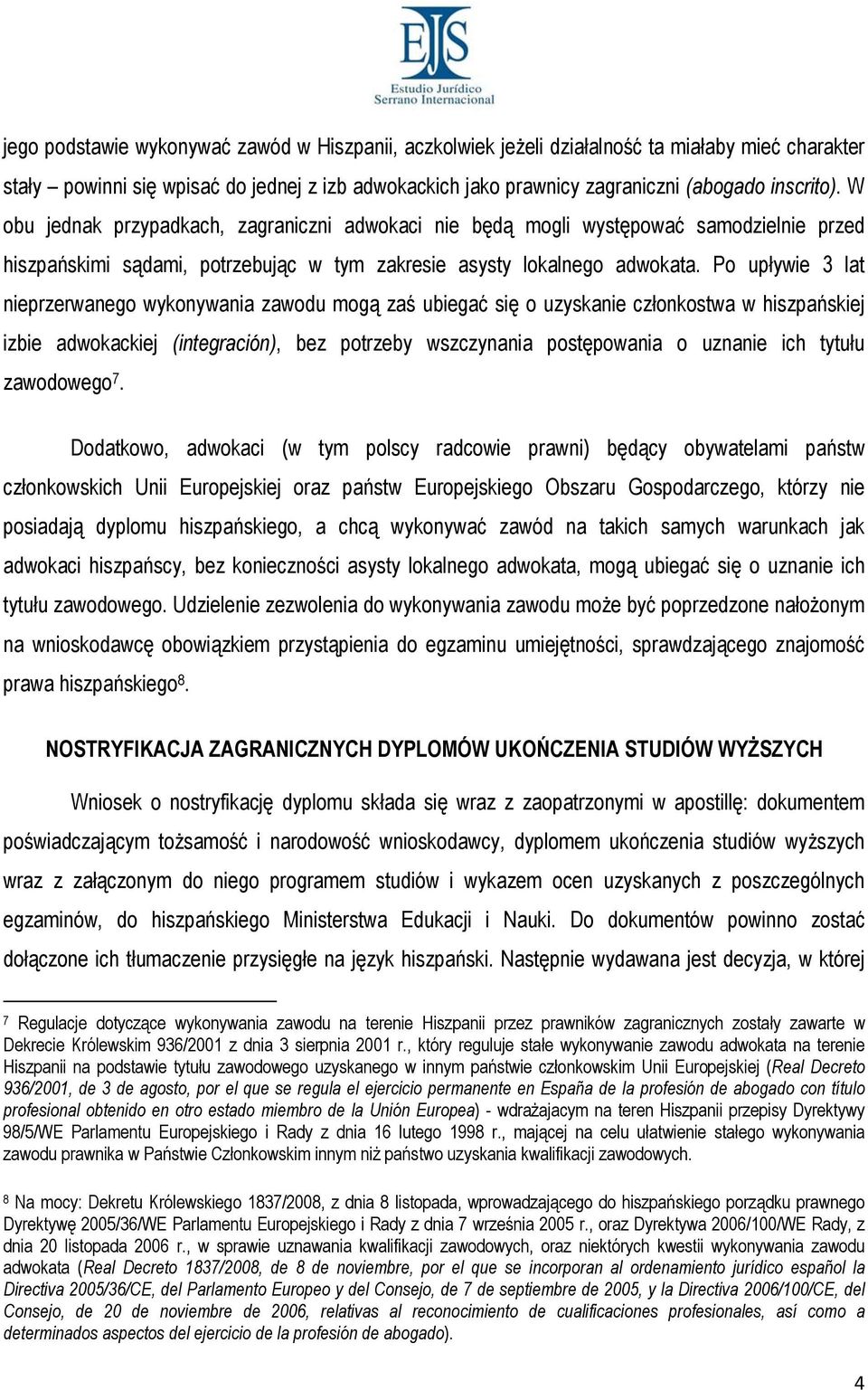 Po upływie 3 lat nieprzerwanego wykonywania zawodu mogą zaś ubiegać się o uzyskanie członkostwa w hiszpańskiej izbie adwokackiej (integración), bez potrzeby wszczynania postępowania o uznanie ich
