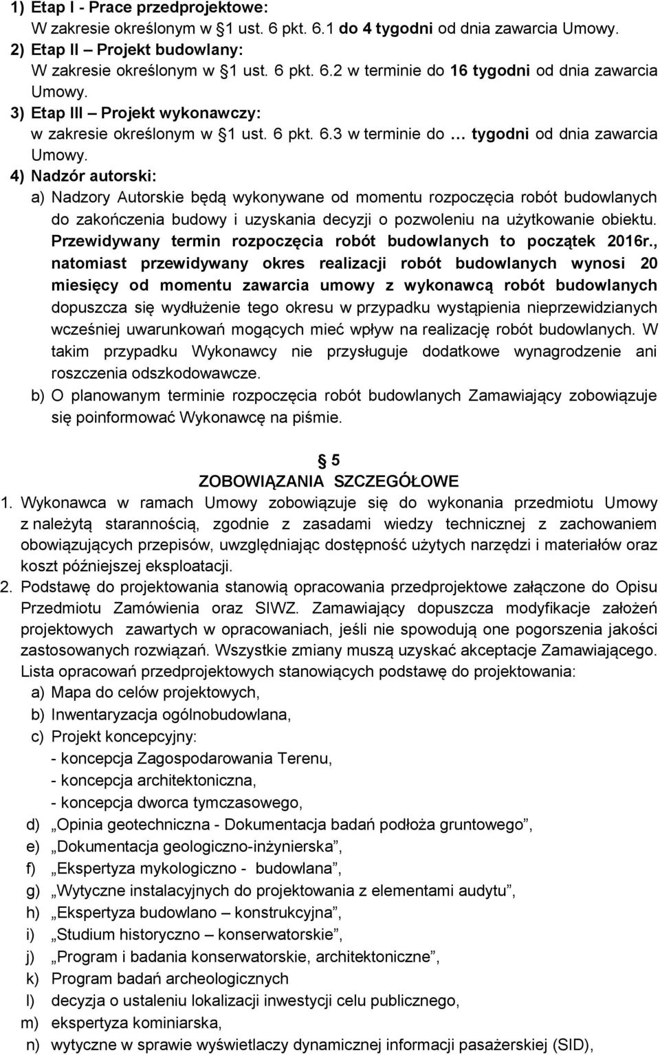 4) Nadzór autorski: a) Nadzory Autorskie będą wykonywane od momentu rozpoczęcia robót budowlanych do zakończenia budowy i uzyskania decyzji o pozwoleniu na użytkowanie obiektu.