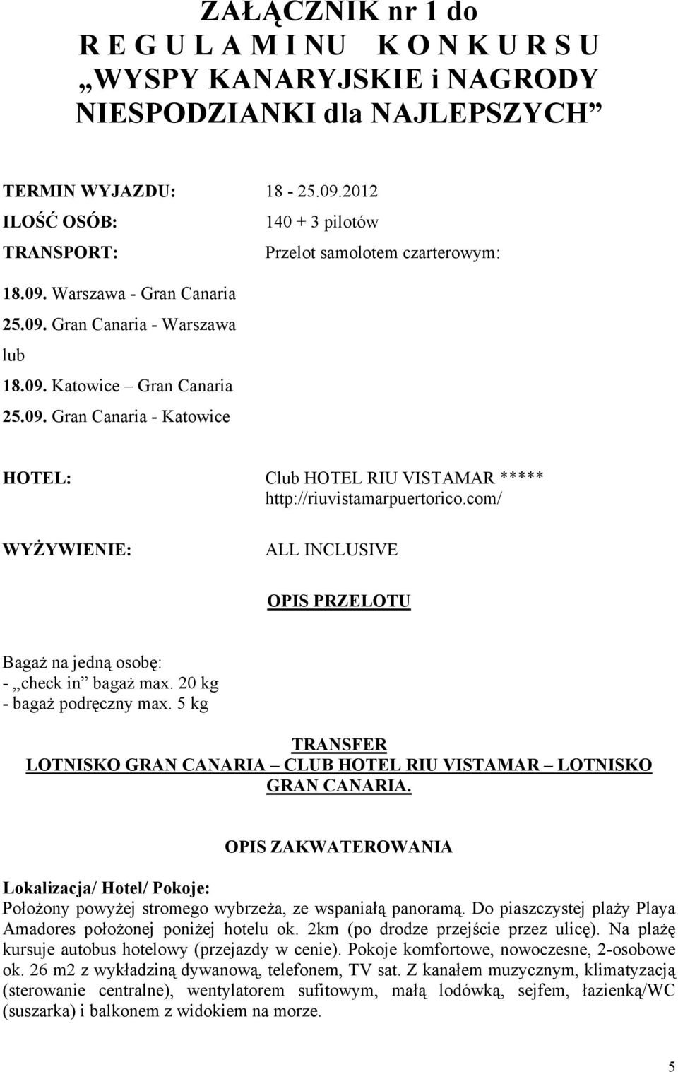 com/ WYŻYWIENIE: ALL INCLUSIVE OPIS PRZELOTU Bagaż na jedną osobę: - check in bagaż max. 20 kg - bagaż podręczny max. 5 kg TRANSFER LOTNISKO GRAN CANARIA CLUB HOTEL RIU VISTAMAR LOTNISKO GRAN CANARIA.