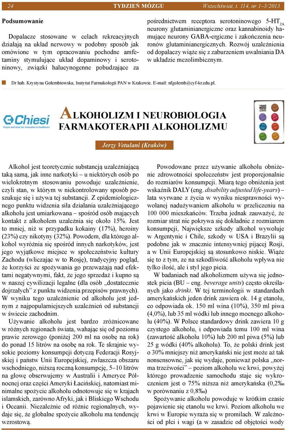 dopaminowy i serotoninowy, związki halucynogenne pobudzające za pośrednictwem receptora serotoninowego 5-HT 2A neurony glutaminianergiczne oraz kannabinoidy hamujące neurony GABA-ergiczne i