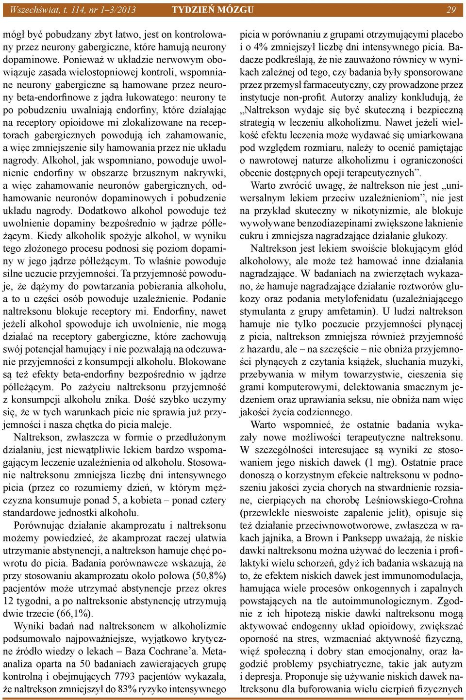 uwalniają endorfiny, które działając na receptory opioidowe mi zlokalizowane na receptorach gabergicznych powodują ich zahamowanie, a więc zmniejszenie sily hamowania przez nie układu nagrody.