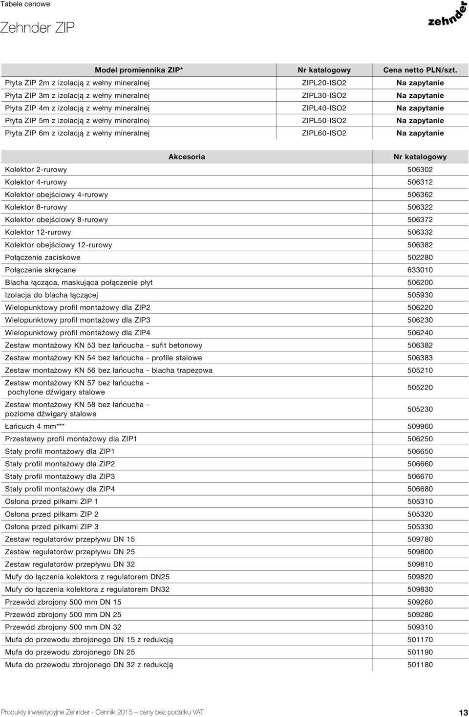 zapytanie Płyta ZIP 5m z izolacją z wełny mineralnej ZIPL50-ISO2 Na zapytanie Płyta ZIP 6m z izolacją z wełny mineralnej ZIPL60-ISO2 Na zapytanie Akcesoria Nr katalogowy Kolektor 2-rurowy 506302