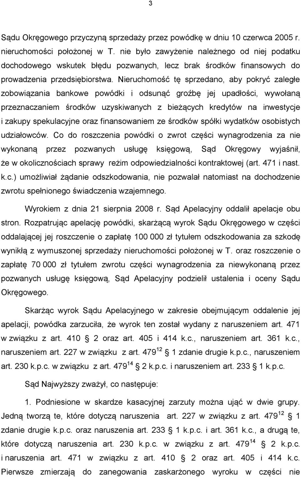 Nieruchomość tę sprzedano, aby pokryć zaległe zobowiązania bankowe powódki i odsunąć groźbę jej upadłości, wywołaną przeznaczaniem środków uzyskiwanych z bieżących kredytów na inwestycje i zakupy