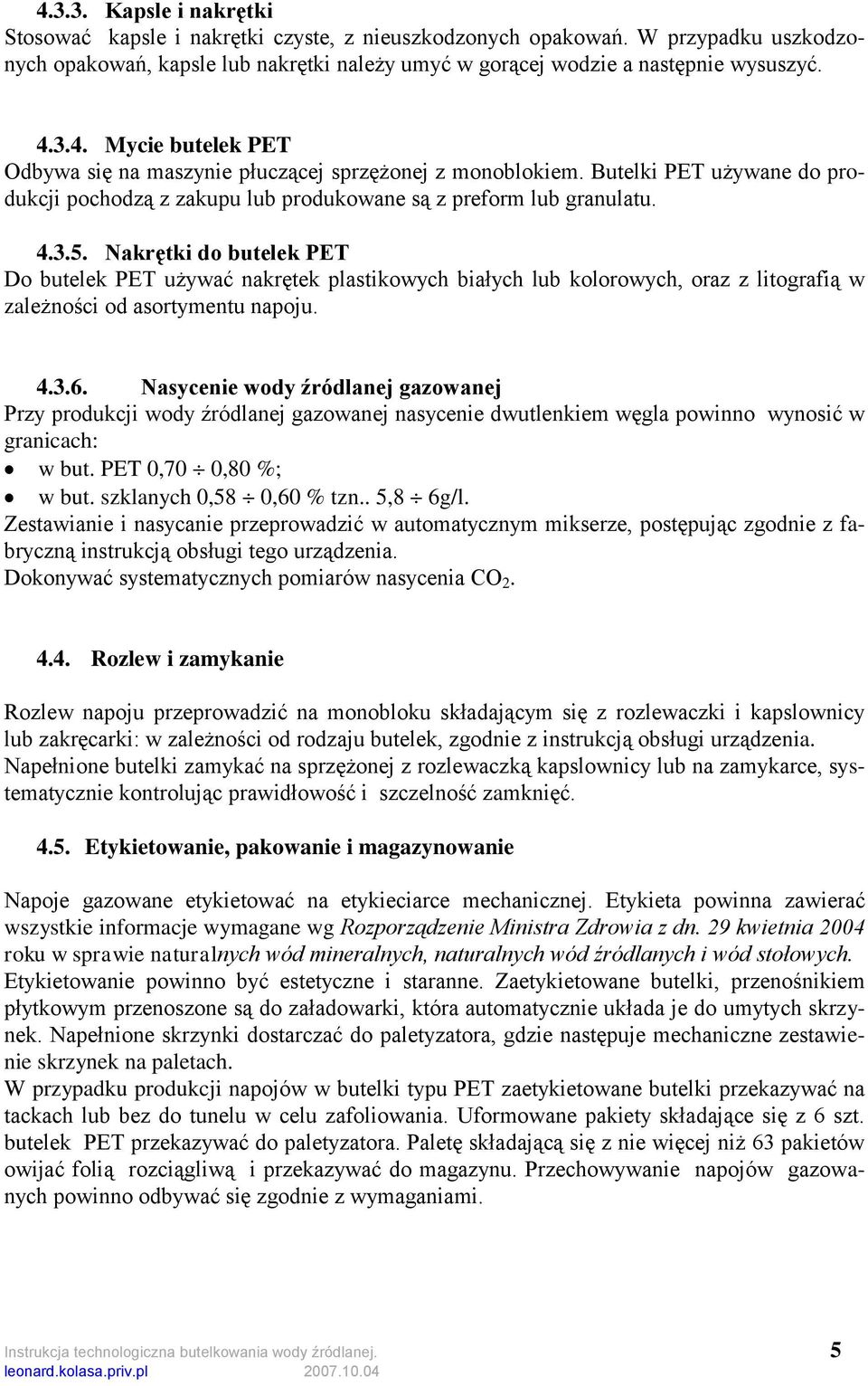 Nakrętki do butelek PET Do butelek PET używać nakrętek plastikowych białych lub kolorowych, oraz z litografią w zależności od asortymentu napoju. 4.3.6.