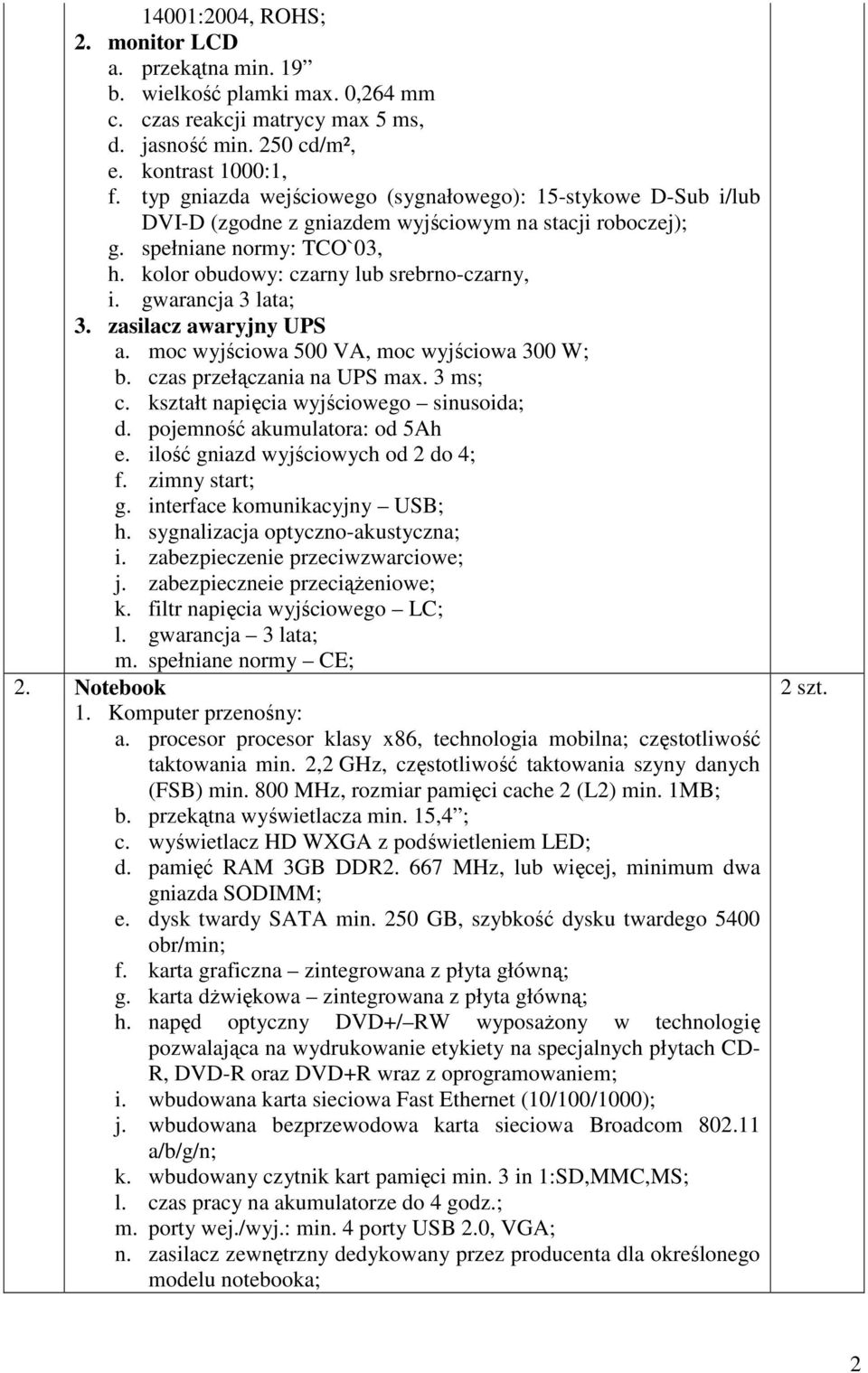 gwarancja 3 lata; 3. zasilacz awaryjny UPS a. moc wyjściowa 500 VA, moc wyjściowa 300 W; b. czas przełączania na UPS max. 3 ms; c. kształt napięcia wyjściowego sinusoida; d.