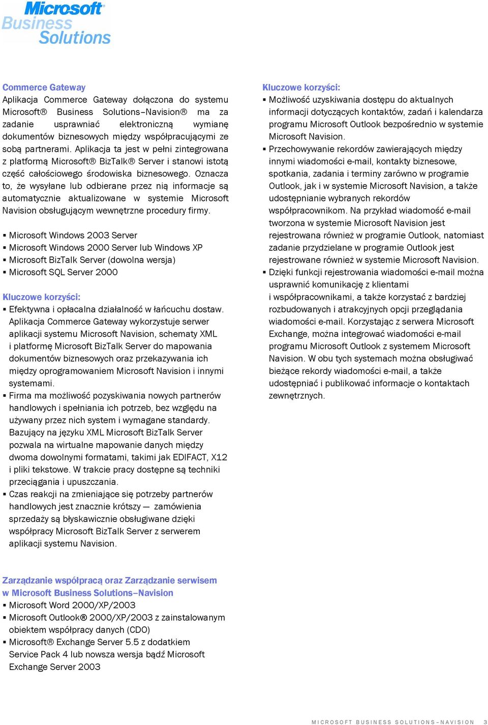 Oznacza to, że wysyłane lub odbierane przez nią informacje są automatycznie aktualizowane w systemie Microsoft Navision obsługującym wewnętrzne procedury firmy.